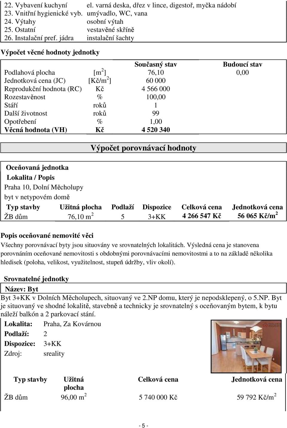 Rozestavěnost % 100,00 Stáří roků 1 Další životnost roků 99 Opotřebení % 1,00 Věcná hodnota (VH) Kč 4 520 340 Výpočet porovnávací hodnoty Oceňovaná jednotka Lokalita / Popis Praha 10, Dolní Měcholupy