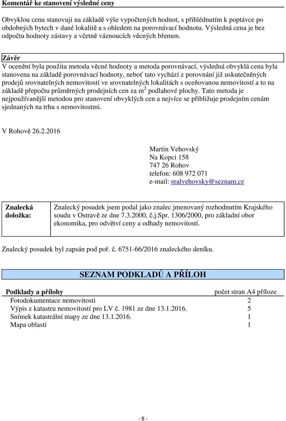 Závěr V ocenění byla použita metoda věcné hodnoty a metoda porovnávací, výsledná obvyklá cena byla stanovena na základě porovnávací hodnoty, neboť tato vychází z porovnání již uskutečněných prodejů