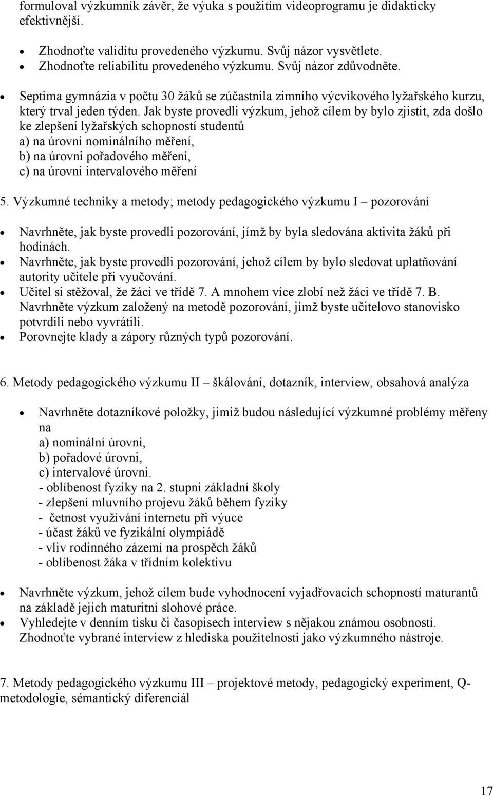 Jak byste provedli výzkum, jehož cílem by bylo zjistit, zda došlo ke zlepšení lyžařských schopností studentů a) na úrovni nominálního měření, b) na úrovni pořadového měření, c) na úrovni