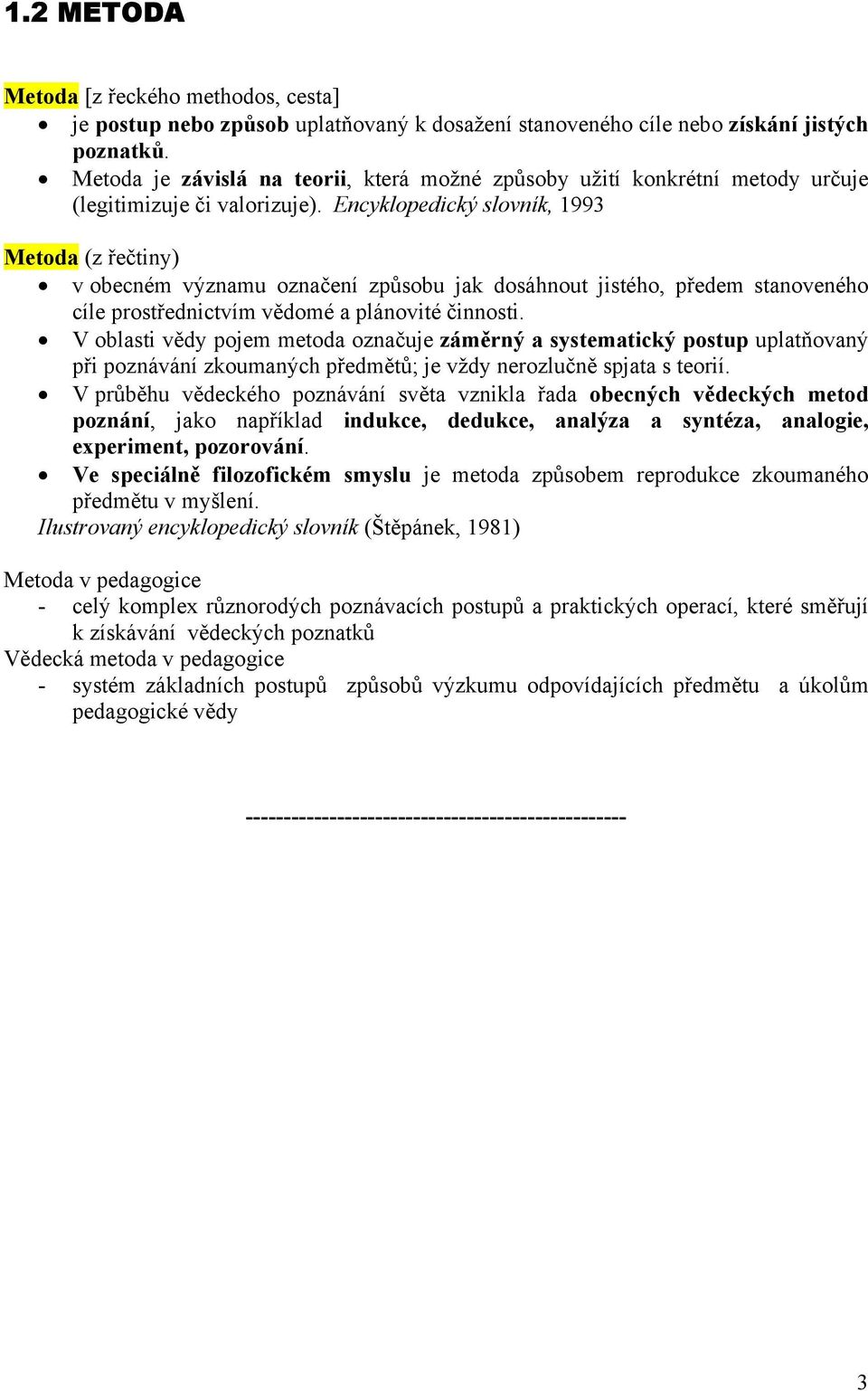 Encyklopedický slovník, 1993 Metoda (z řečtiny) v obecném významu označení způsobu jak dosáhnout jistého, předem stanoveného cíle prostřednictvím vědomé a plánovité činnosti.