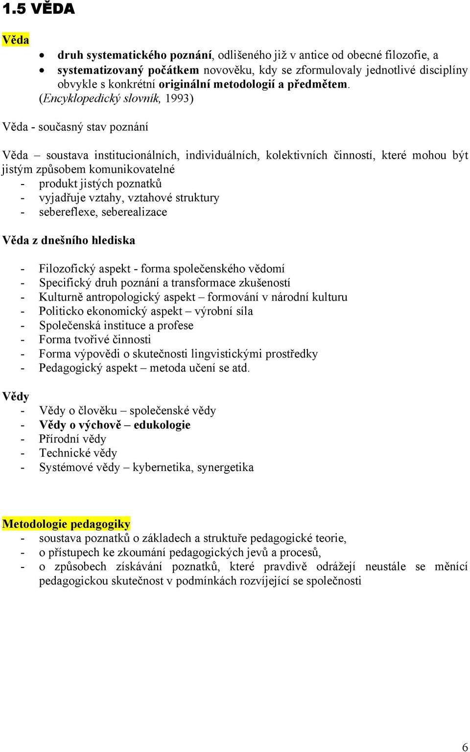 (Encyklopedický slovník, 1993) Věda - současný stav poznání Věda soustava institucionálních, individuálních, kolektivních činností, které mohou být jistým způsobem komunikovatelné - produkt jistých