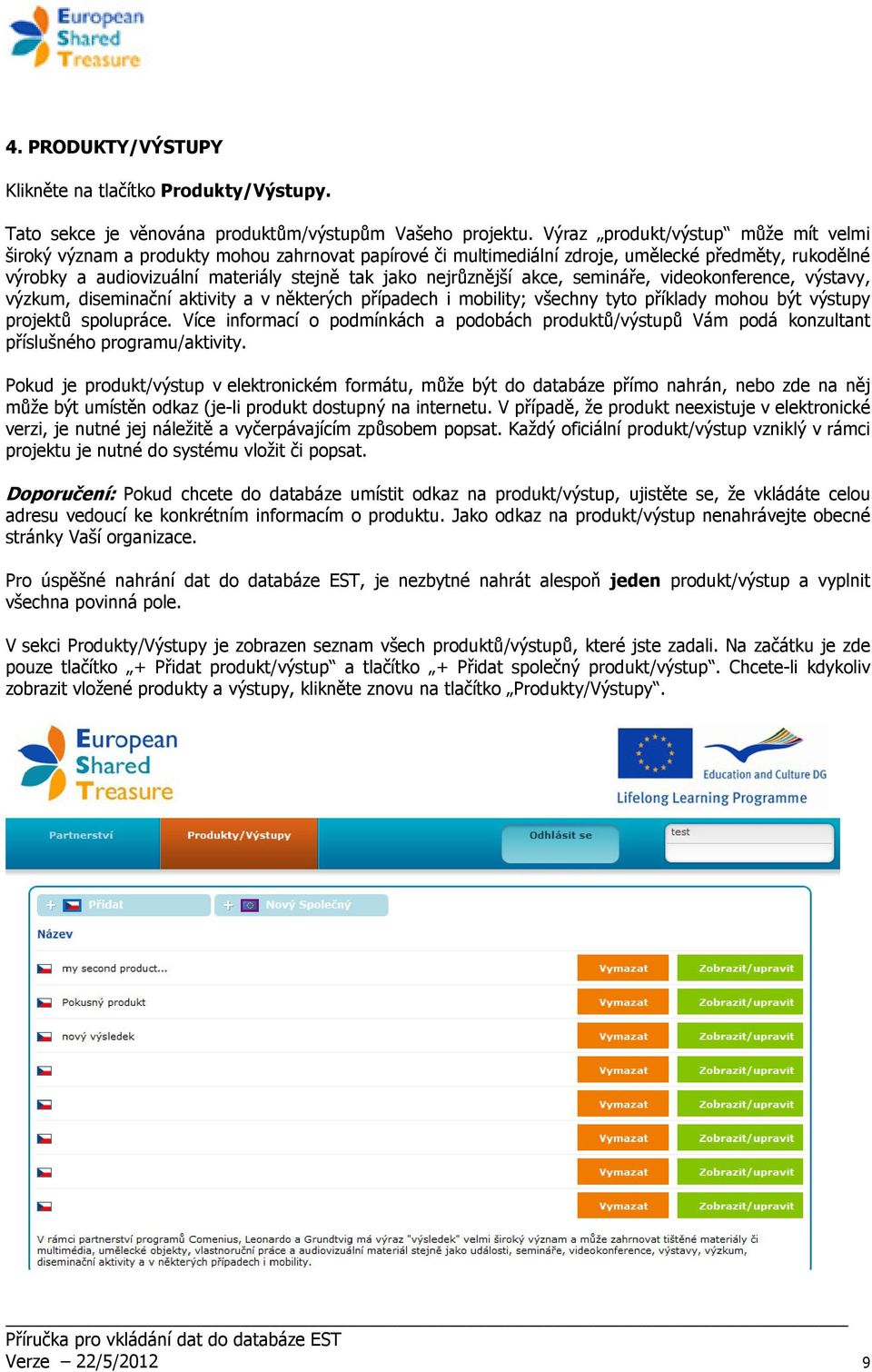 nejrůznější akce, semináře, videokonference, výstavy, výzkum, diseminační aktivity a v některých případech i mobility; všechny tyto příklady mohou být výstupy projektů spolupráce.