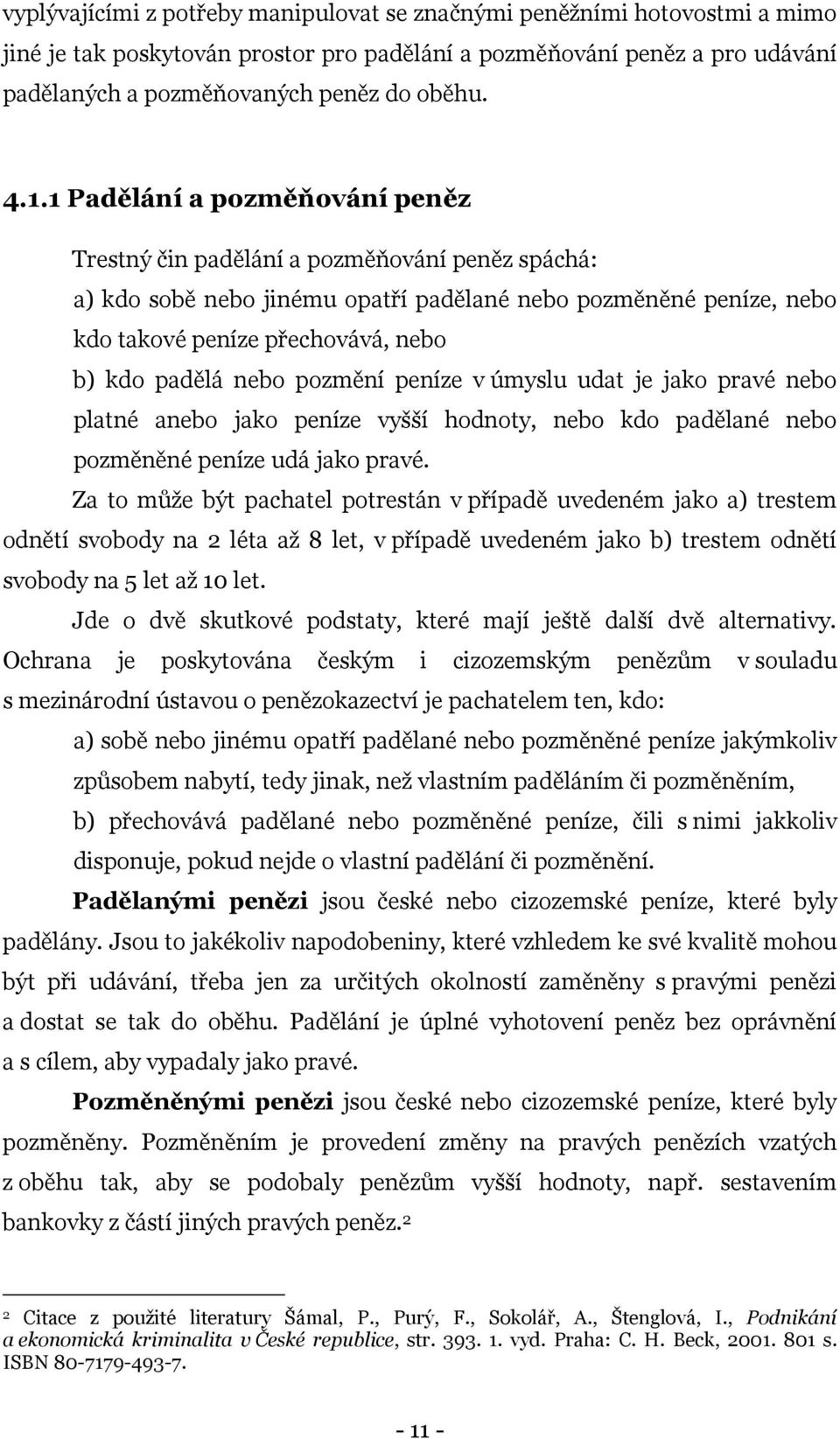 nebo pozmění peníze v úmyslu udat je jako pravé nebo platné anebo jako peníze vyšší hodnoty, nebo kdo padělané nebo pozměněné peníze udá jako pravé.