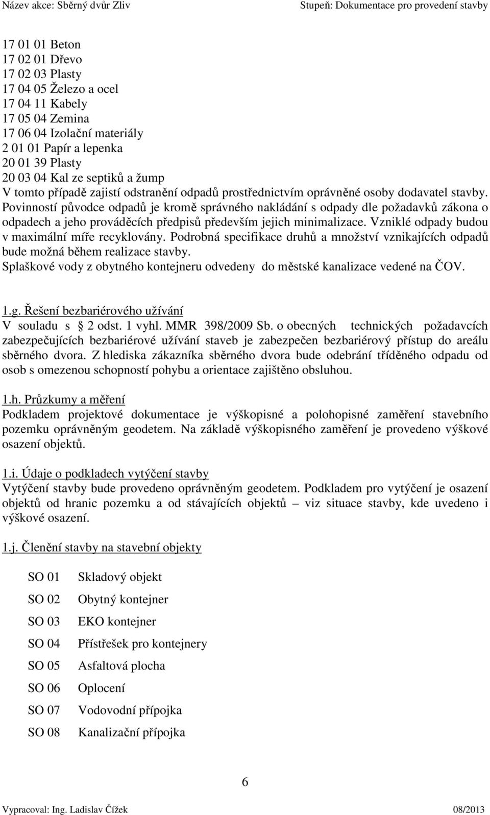 Povinností původce odpadů je kromě správného nakládání s odpady dle požadavků zákona o odpadech a jeho prováděcích předpisů především jejich minimalizace.