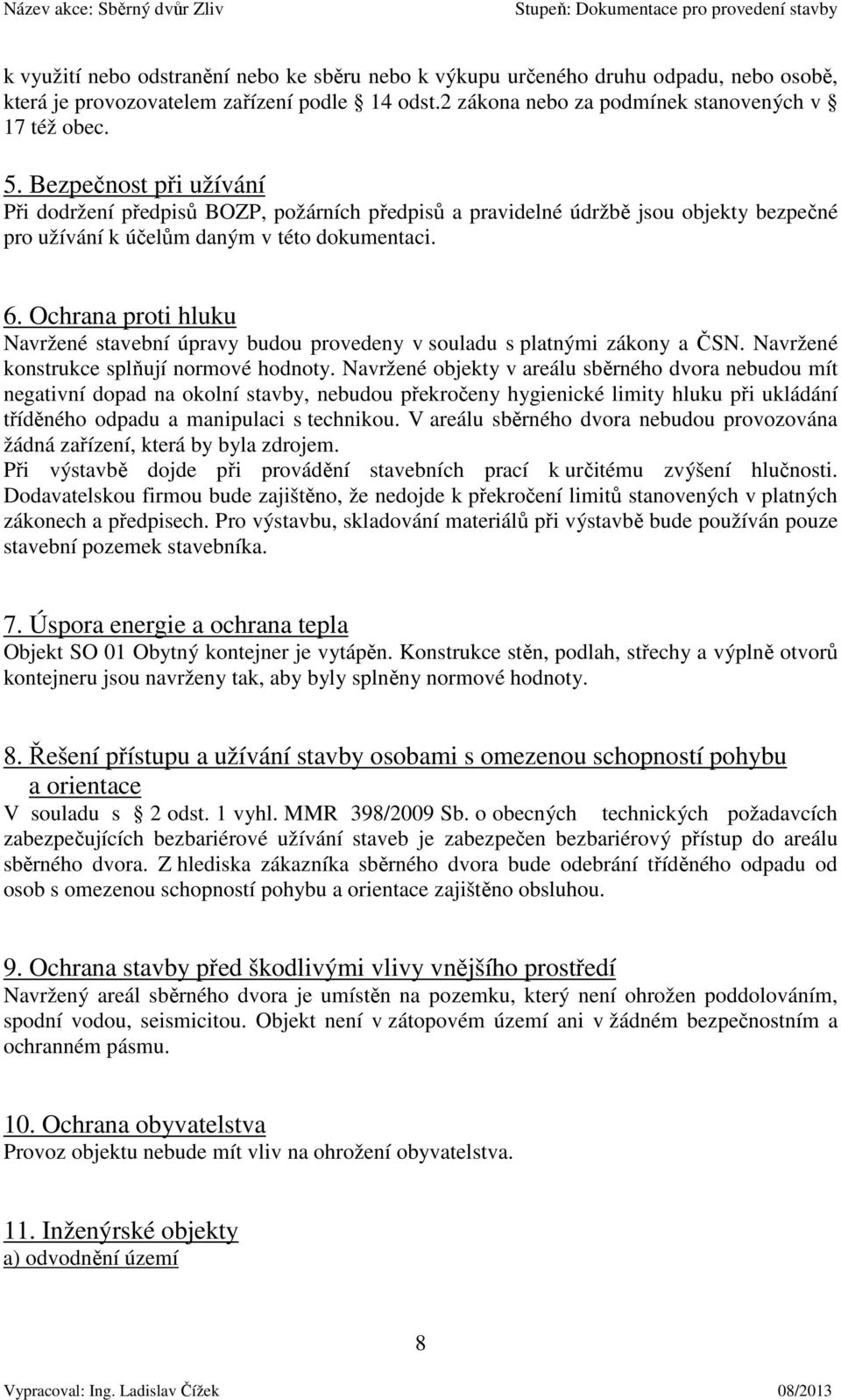 Ochrana proti hluku Navržené stavební úpravy budou provedeny v souladu s platnými zákony a ČSN. Navržené konstrukce splňují normové hodnoty.