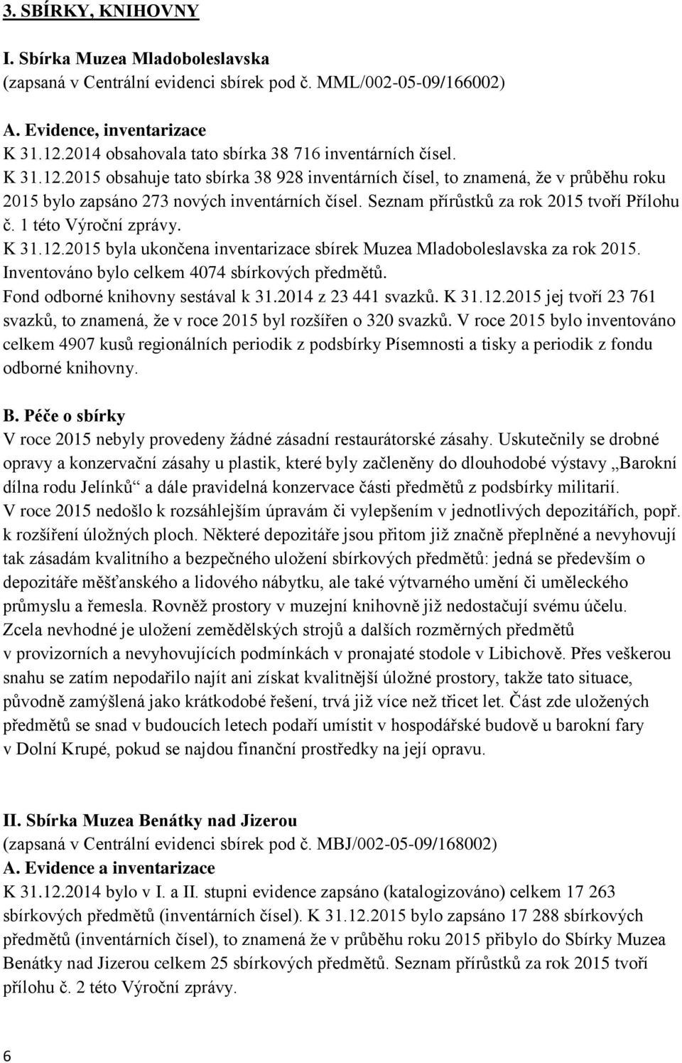 Seznam přírůstků za rok 2015 tvoří Přílohu č. 1 této Výroční zprávy. K 31.12.2015 byla ukončena inventarizace sbírek Muzea Mladoboleslavska za rok 2015.