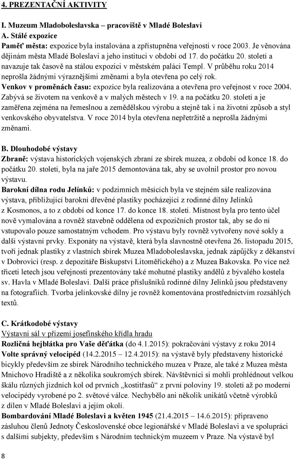 V průběhu roku 2014 neprošla žádnými výraznějšími změnami a byla otevřena po celý rok. Venkov v proměnách času: expozice byla realizována a otevřena pro veřejnost v roce 2004.