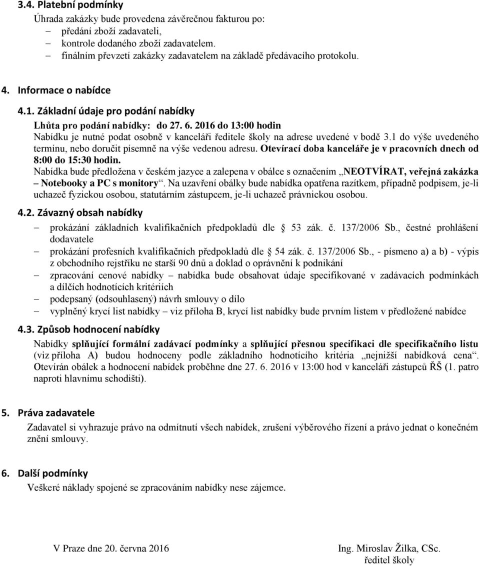 2016 do 13:00 hodin Nabídku je nutné podat osobně v kanceláři ředitele školy na adrese uvedené v bodě 3.1 do výše uvedeného termínu, nebo doručit písemně na výše vedenou adresu.