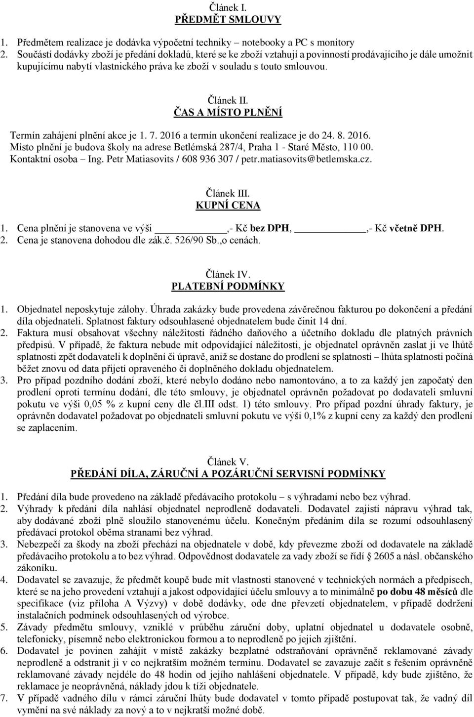 ČAS A MÍSTO PLNĚNÍ Termín zahájení plnění akce je 1. 7. 2016 a termín ukončení realizace je do 24. 8. 2016. Místo plnění je budova školy na adrese Betlémská 287/4, Praha 1 - Staré Město, 110 00.