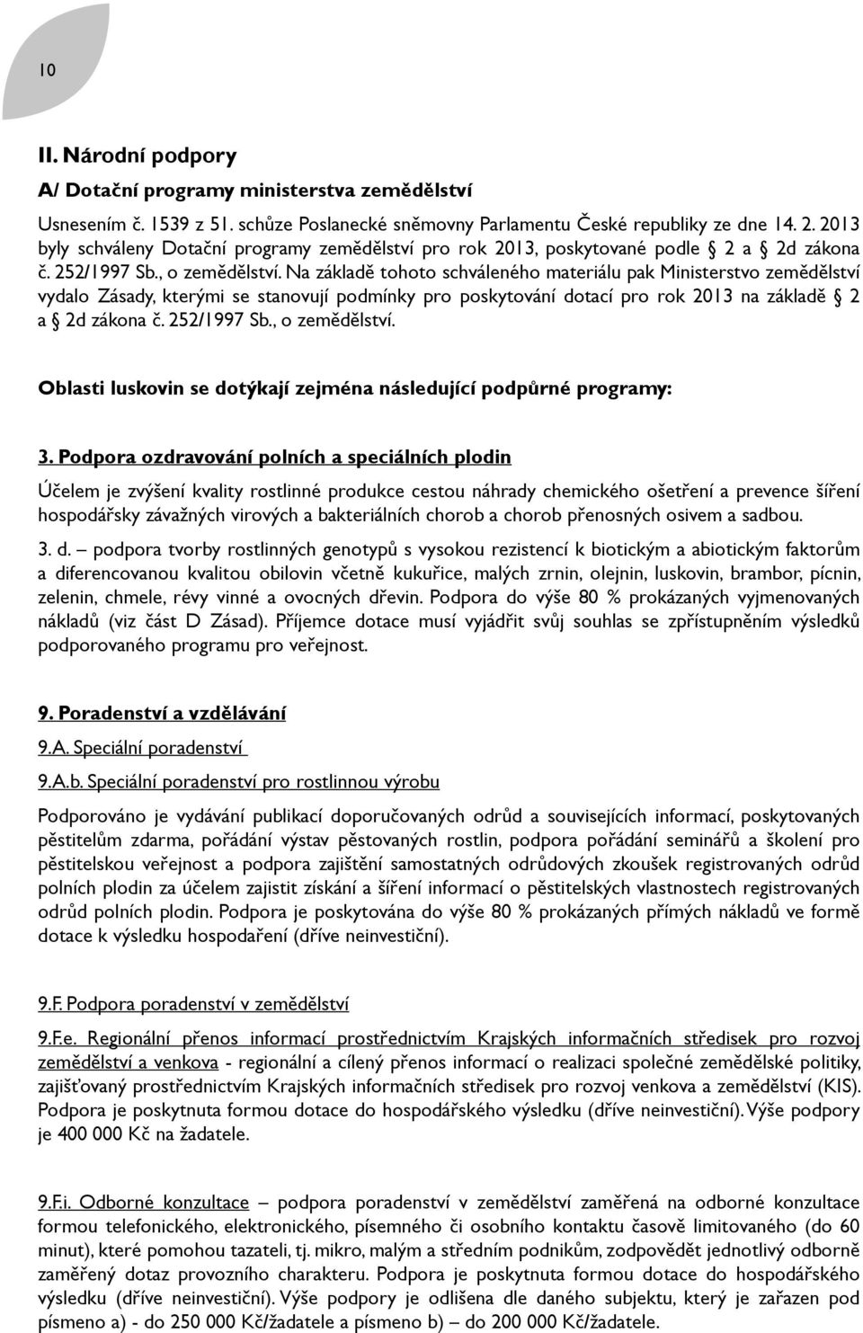 Na základě tohoto schváleného materiálu pak Ministerstvo zemědělství vydalo Zásady, kterými se stanovují podmínky pro poskytování dotací pro rok 2013 na základě 2 a 2d zákona č. 252/1997 Sb.