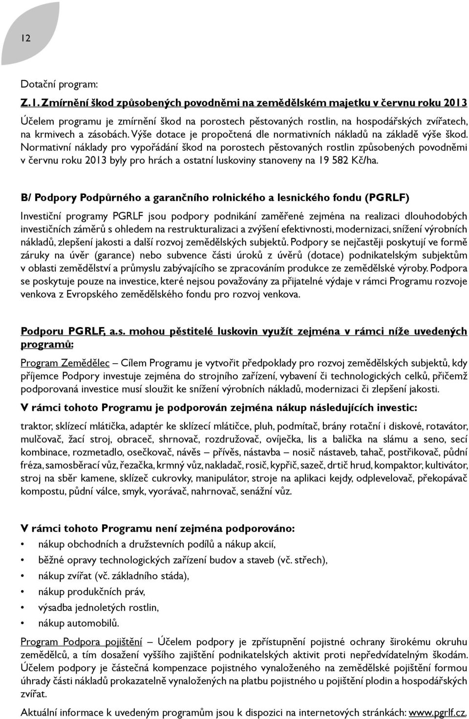 Normativní náklady pro vypořádání škod na porostech pěstovaných rostlin způsobených povodněmi v červnu roku 2013 byly pro hrách a ostatní luskoviny stanoveny na 19 582 Kč/ha.