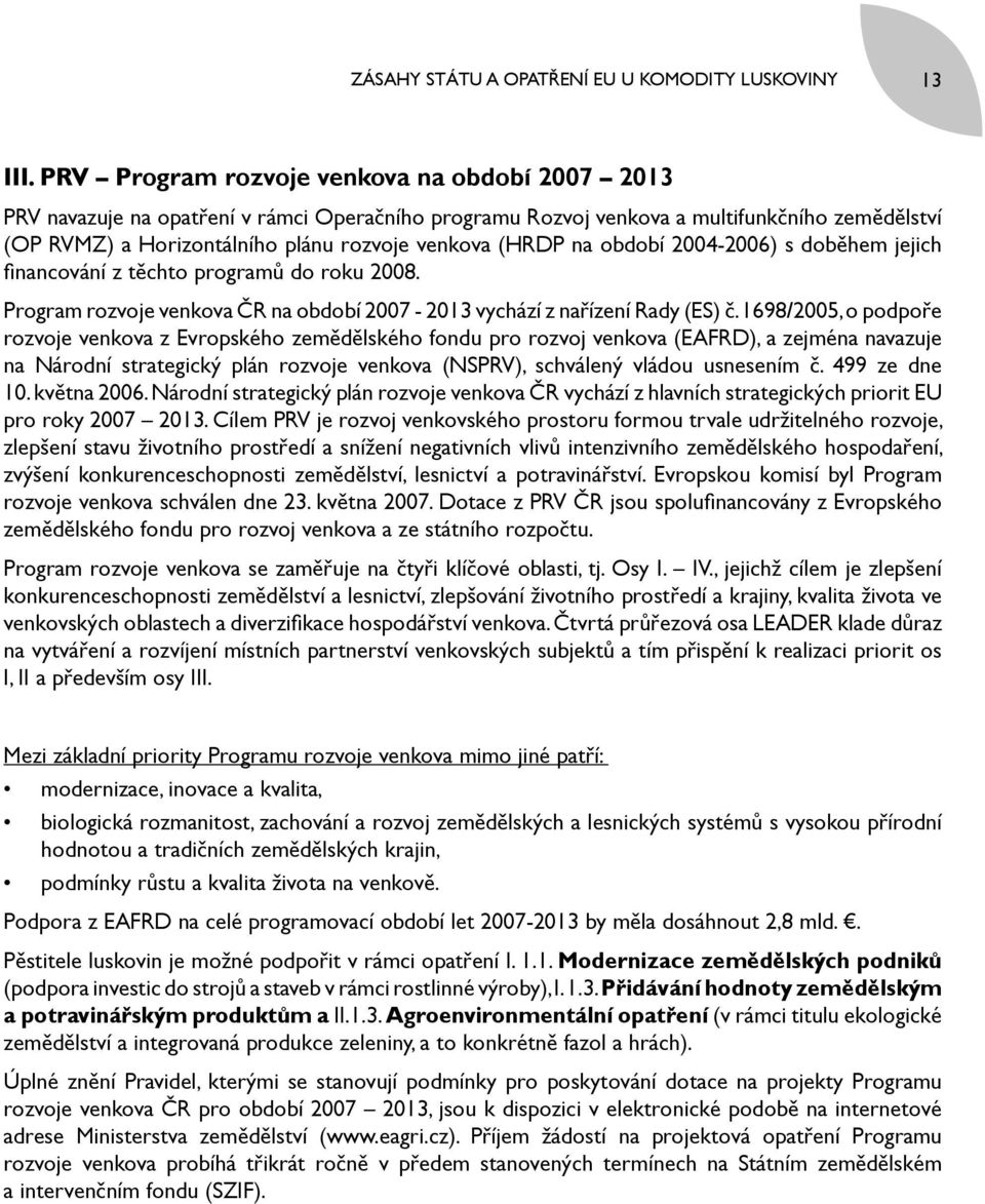 na období 2004 2006) s doběhem jejich financování z těchto programů do roku 2008. Program rozvoje venkova ČR na období 2007-2013 vychází z nařízení Rady (ES) č.