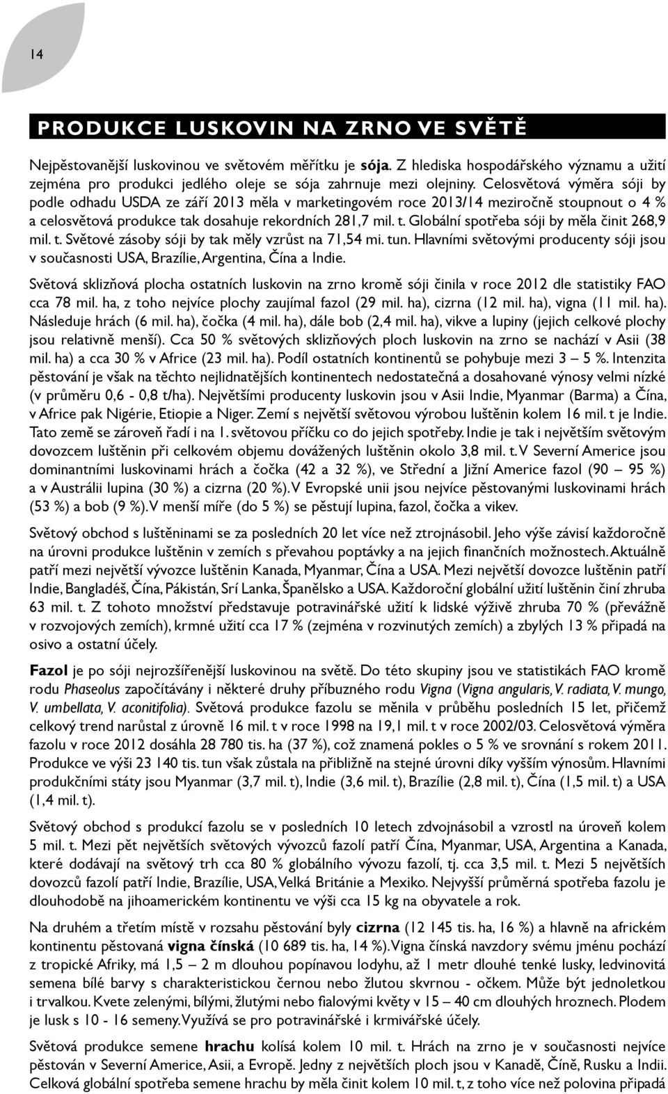 Celosvětová výměra sóji by podle odhadu USDA ze září 2013 měla v marketingovém roce 2013/14 meziročně stoupnout o 4 % a celosvětová produkce tak dosahuje rekordních 281,7 mil. t. Globální spotřeba sóji by měla činit 268,9 mil.