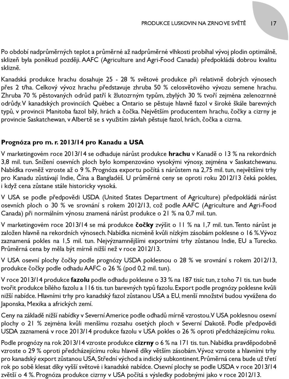 Celkový vývoz hrachu představuje zhruba 50 % celosvětového vývozu semene hrachu. Zhruba 70 % pěstovaných odrůd patří k žlutozrným typům, zbylých 30 % tvoří zejména zelenozrnné odrůdy.