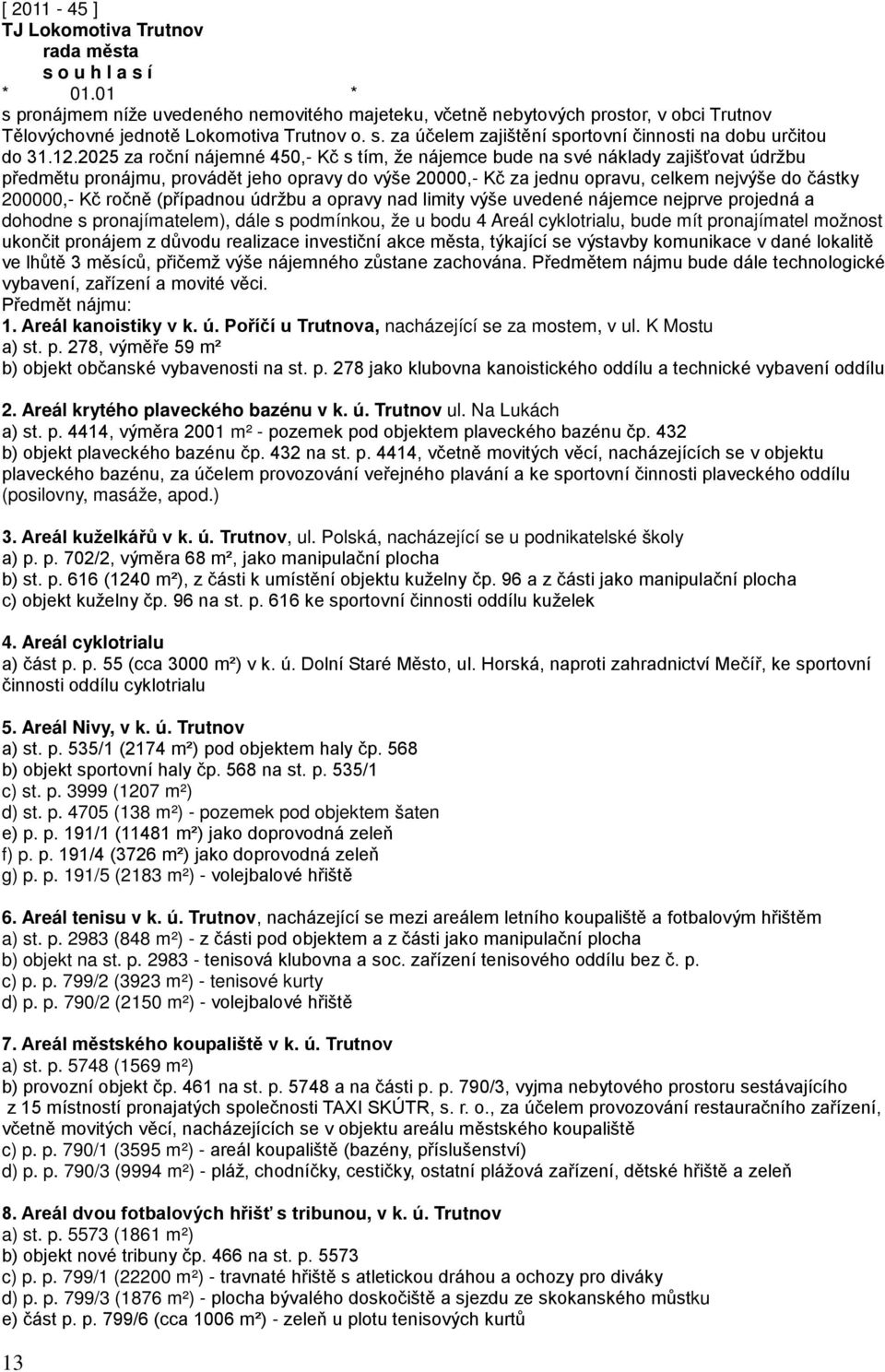 Kč ročně (případnou údržbu a opravy nad limity výše uvedené nájemce nejprve projedná a dohodne s pronajímatelem), dále s podmínkou, že u bodu 4 Areál cyklotrialu, bude mít pronajímatel možnost