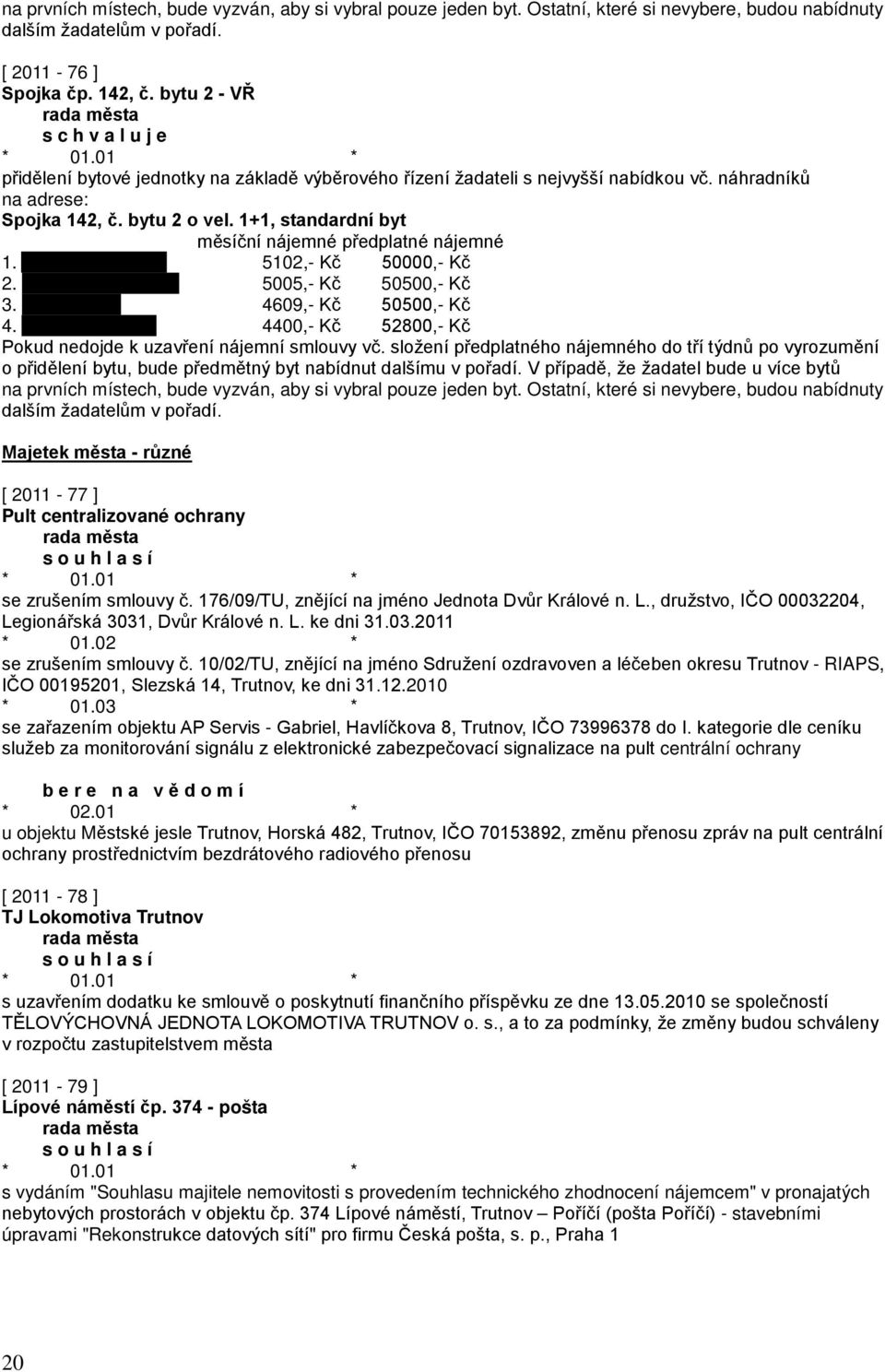 1+1, standardní byt měsíční nájemné předplatné nájemné 1. 5102,- Kč 50000,- Kč 2. 5005,- Kč 50500,- Kč 3. 4609,- Kč 50500,- Kč 4. 4400,- Kč 52800,- Kč Pokud nedojde k uzavření nájemní smlouvy vč.