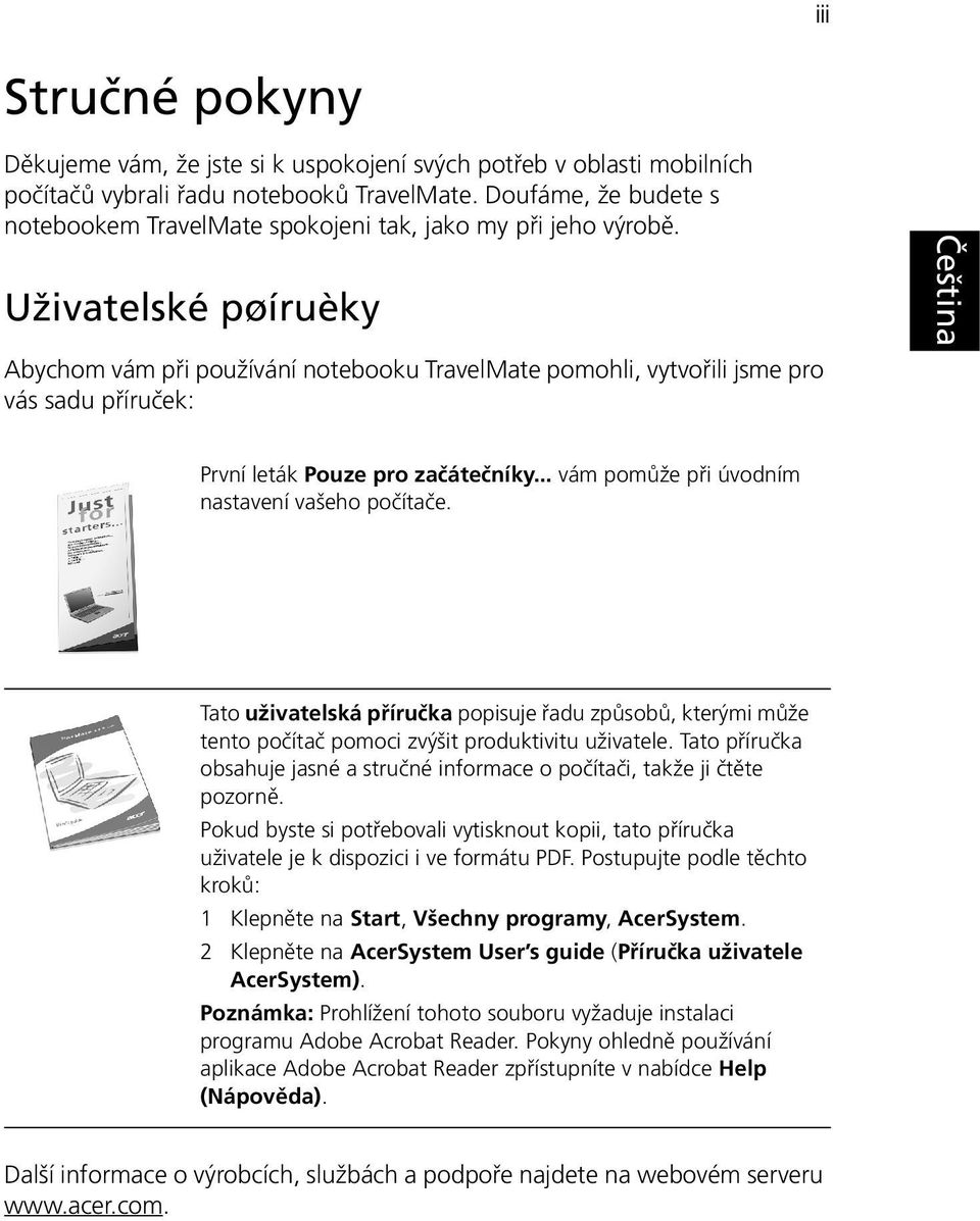 Uživatelské pøíruèky Abychom vám při používání notebooku TravelMate pomohli, vytvořili jsme pro vás sadu příruček: První leták Pouze pro začátečníky... vám pomůže při úvodním nastavení vašeho počítače.