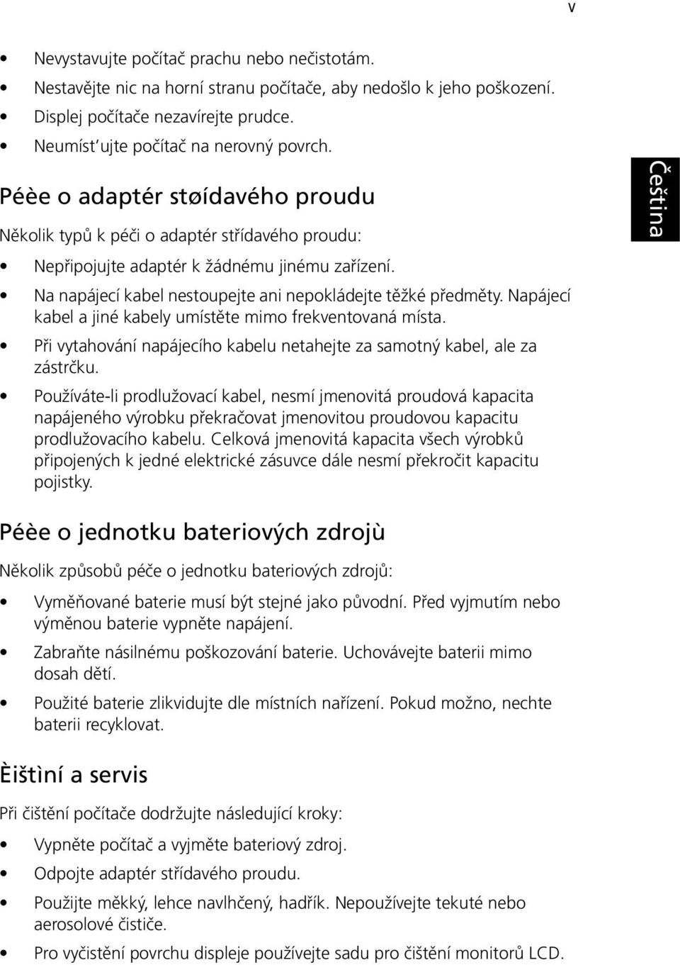 Napájecí kabel a jiné kabely umístěte mimo frekventovaná místa. Při vytahování napájecího kabelu netahejte za samotný kabel, ale za zástrčku.