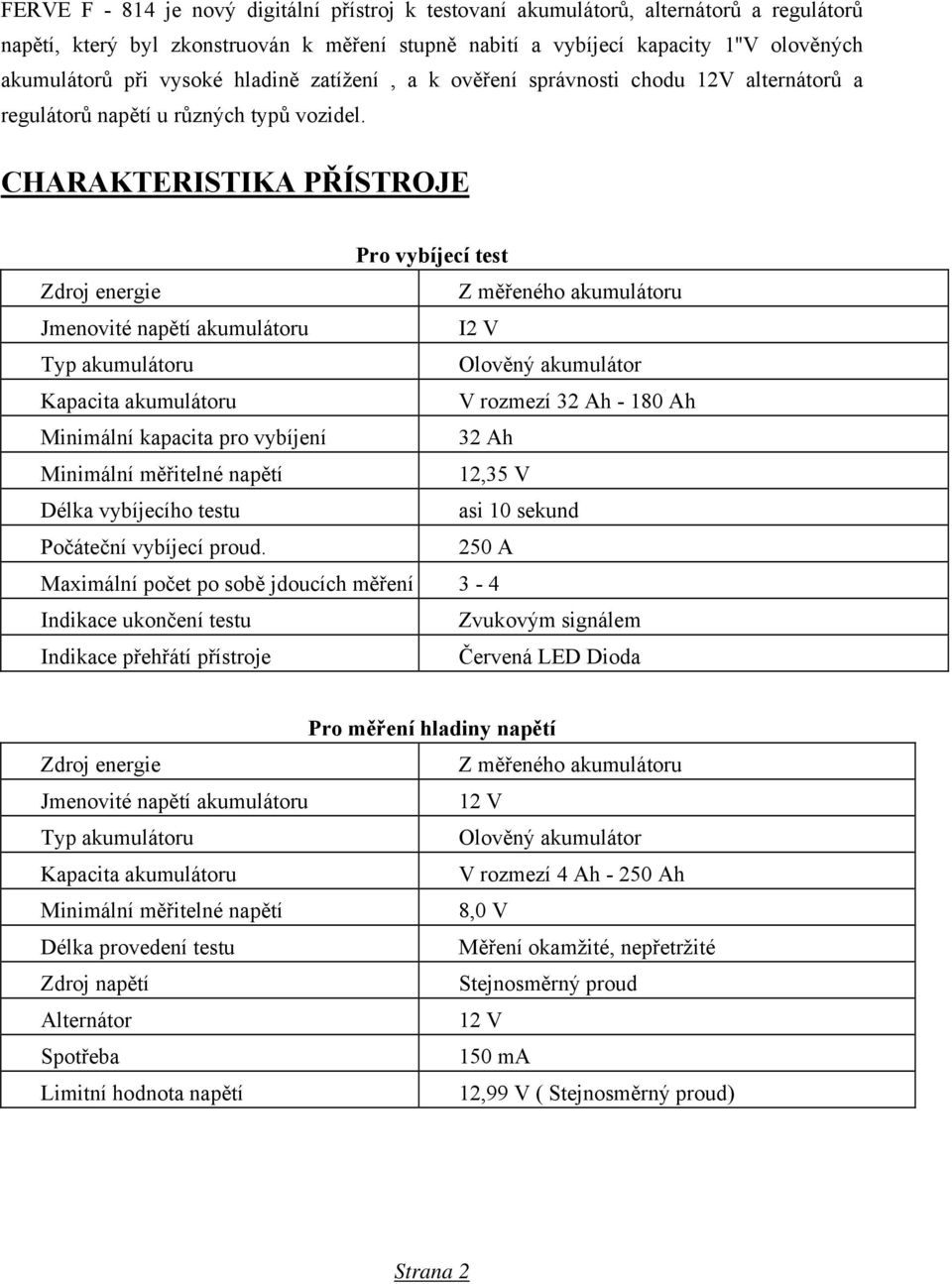 CHARAKTERISTIKA PŘÍSTROJE Pro vybíjecí test Zdroj energie Z měřeného akumulátoru Jmenovité napětí akumulátoru I2 V Typ akumulátoru Olověný akumulátor Kapacita akumulátoru V rozmezí 32 Ah - 180 Ah