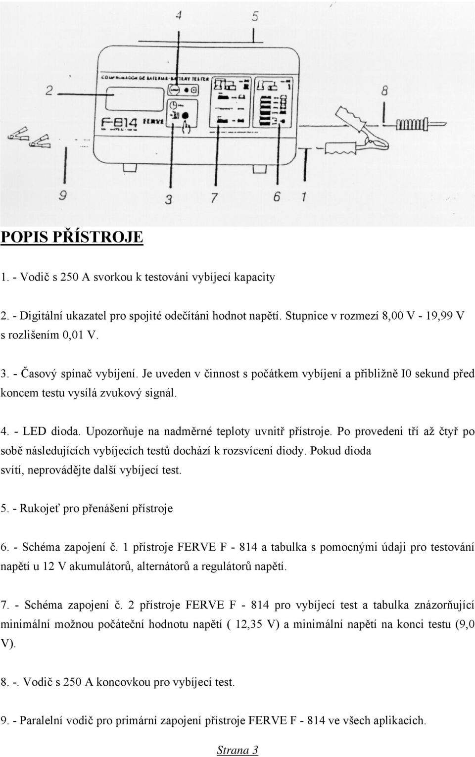 Po provedeni tří až čtyř po sobě následujících vybíjecích testů dochází k rozsvícení diody. Pokud dioda svítí, neprovádějte další vybíjecí test. 5. - Rukojeť pro přenášení přístroje 6.