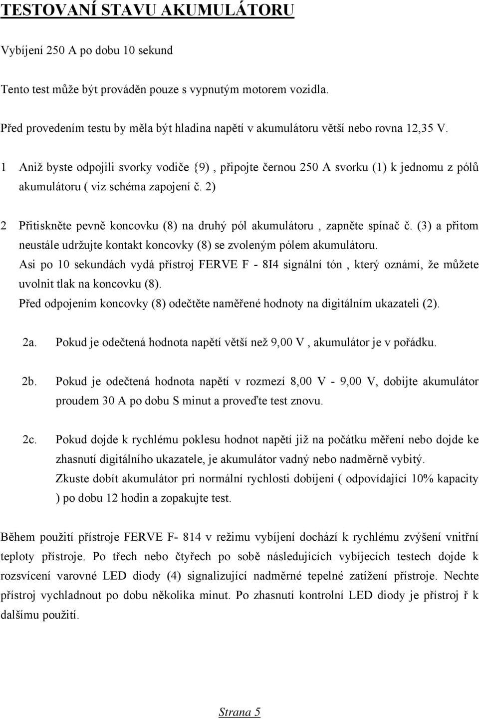 1 Aniž byste odpojili svorky vodiče {9), připojte černou 250 A svorku (1) k jednomu z pólů akumulátoru ( viz schéma zapojení č.