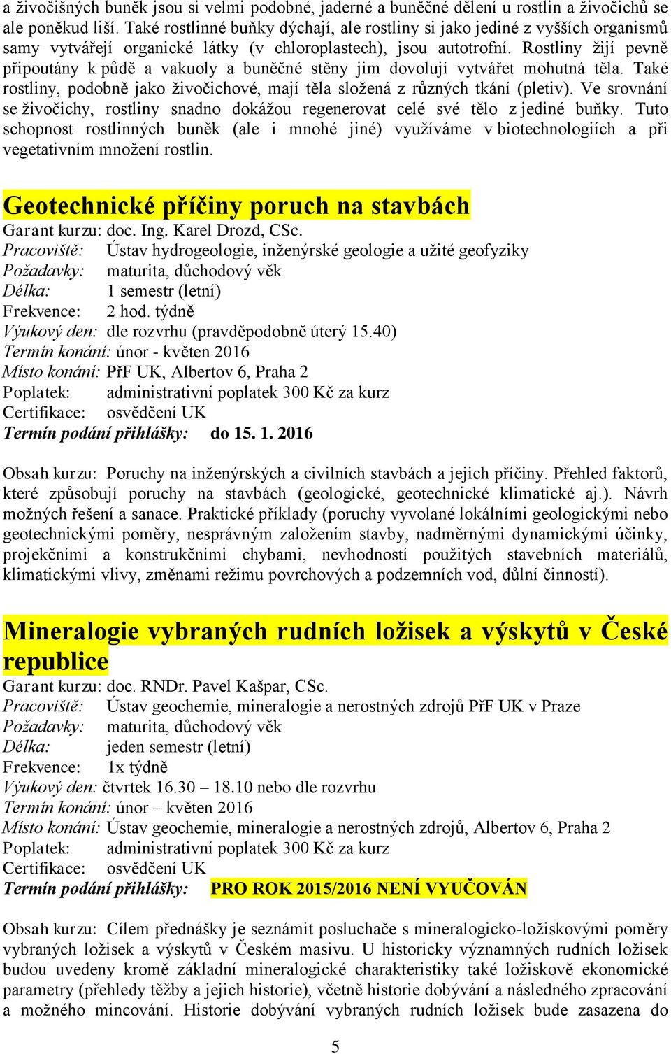 Rostliny žijí pevně připoutány k půdě a vakuoly a buněčné stěny jim dovolují vytvářet mohutná těla. Také rostliny, podobně jako živočichové, mají těla složená z různých tkání (pletiv).