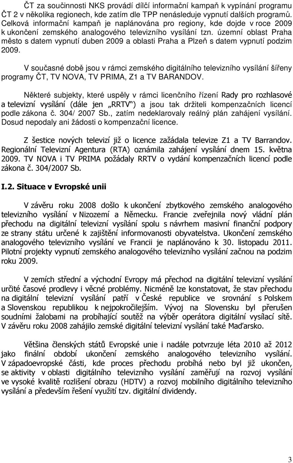 územní oblast Praha město s datem vypnutí duben 2009 a oblasti Praha a Plzeň s datem vypnutí podzim 2009.