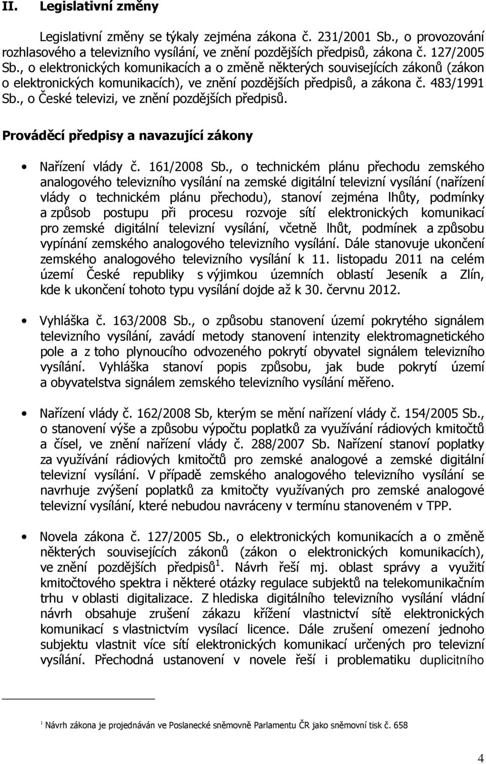 , o České televizi, ve znění pozdějších předpisů. Prováděcí předpisy a navazující zákony Nařízení vlády č. 161/2008 Sb.