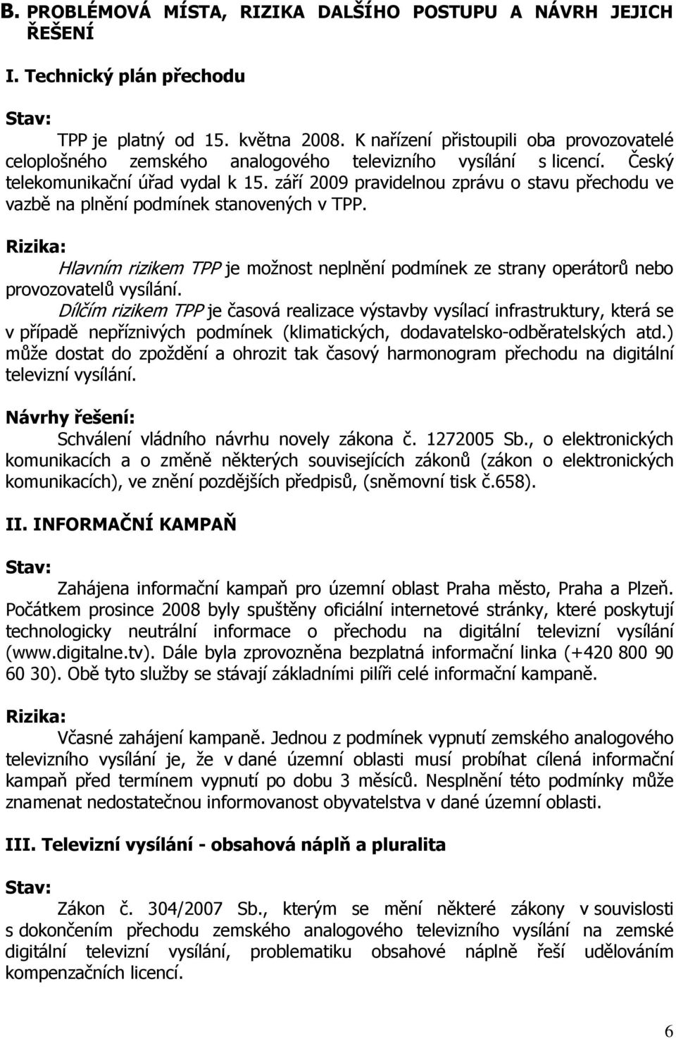 září 2009 pravidelnou zprávu o stavu přechodu ve vazbě na plnění podmínek stanovených v TPP. Rizika: Hlavním rizikem TPP je možnost neplnění podmínek ze strany operátorů nebo provozovatelů vysílání.