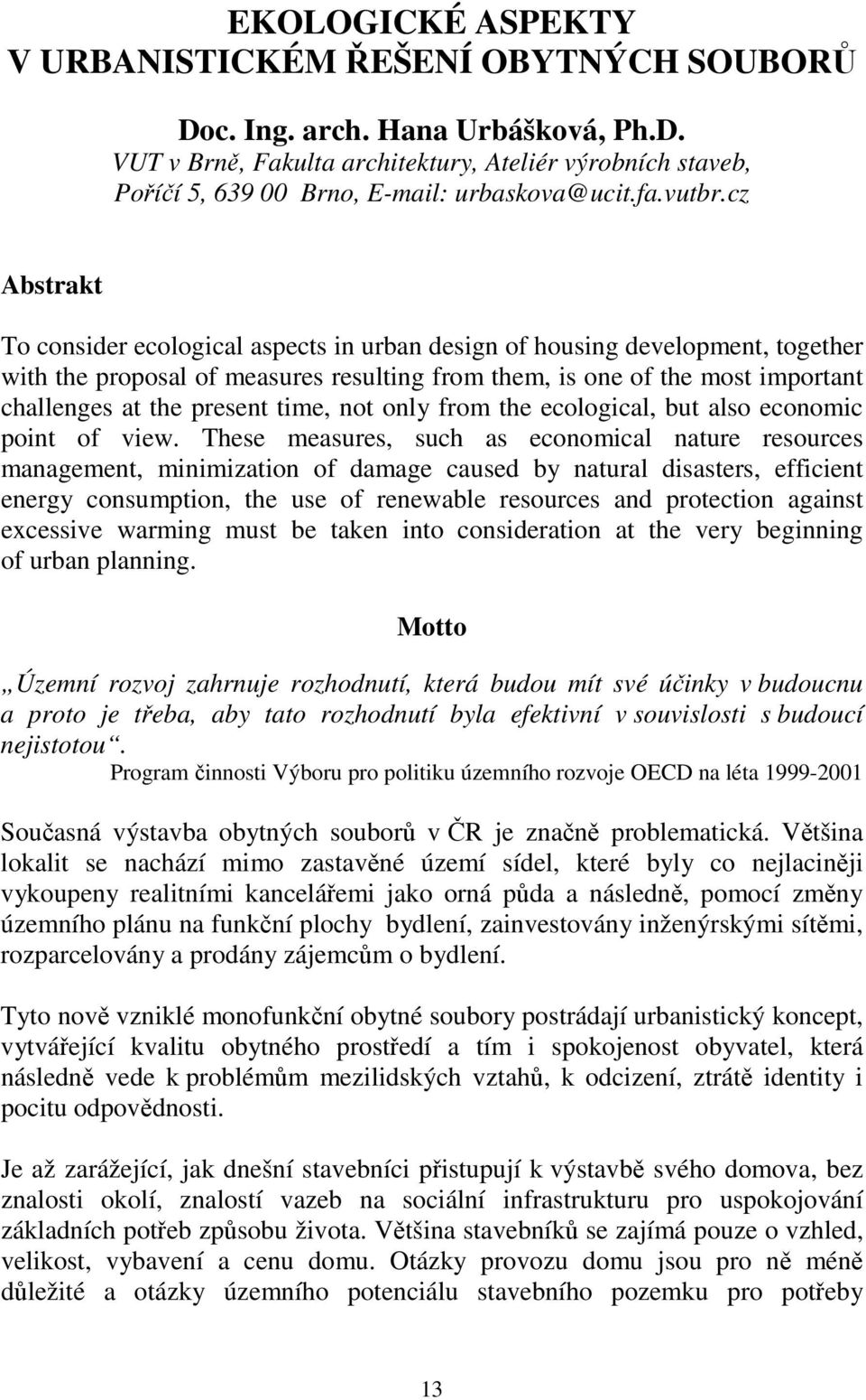 cz Abstrakt To consider ecological aspects in urban design of housing development, together with the proposal of measures resulting from them, is one of the most important challenges at the present