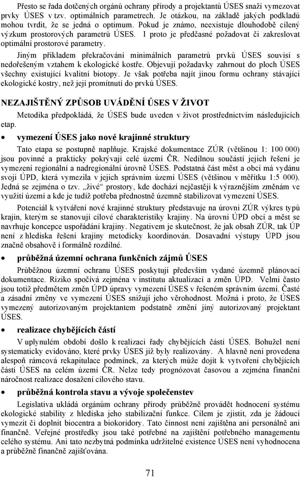 I proto je předčasné požadovat či zakreslovat optimální prostorové parametry. Jiným příkladem překračování minimálních parametrů prvků ÚSES souvisí s nedořešeným vztahem k ekologické kostře.