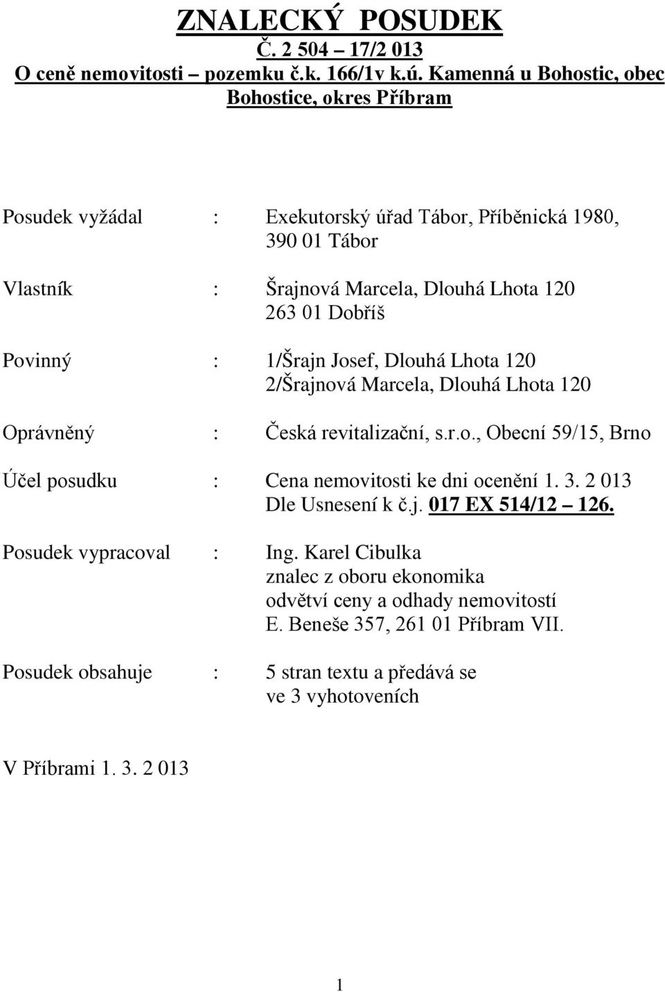 Dobříš Povinný : 1/Šrajn Josef, Dlouhá Lhota 120 2/Šrajnová Marcela, Dlouhá Lhota 120 Oprávněný : Česká revitalizační, s.r.o., Obecní 59/15, Brno Účel posudku : Cena nemovitosti ke dni ocenění 1.