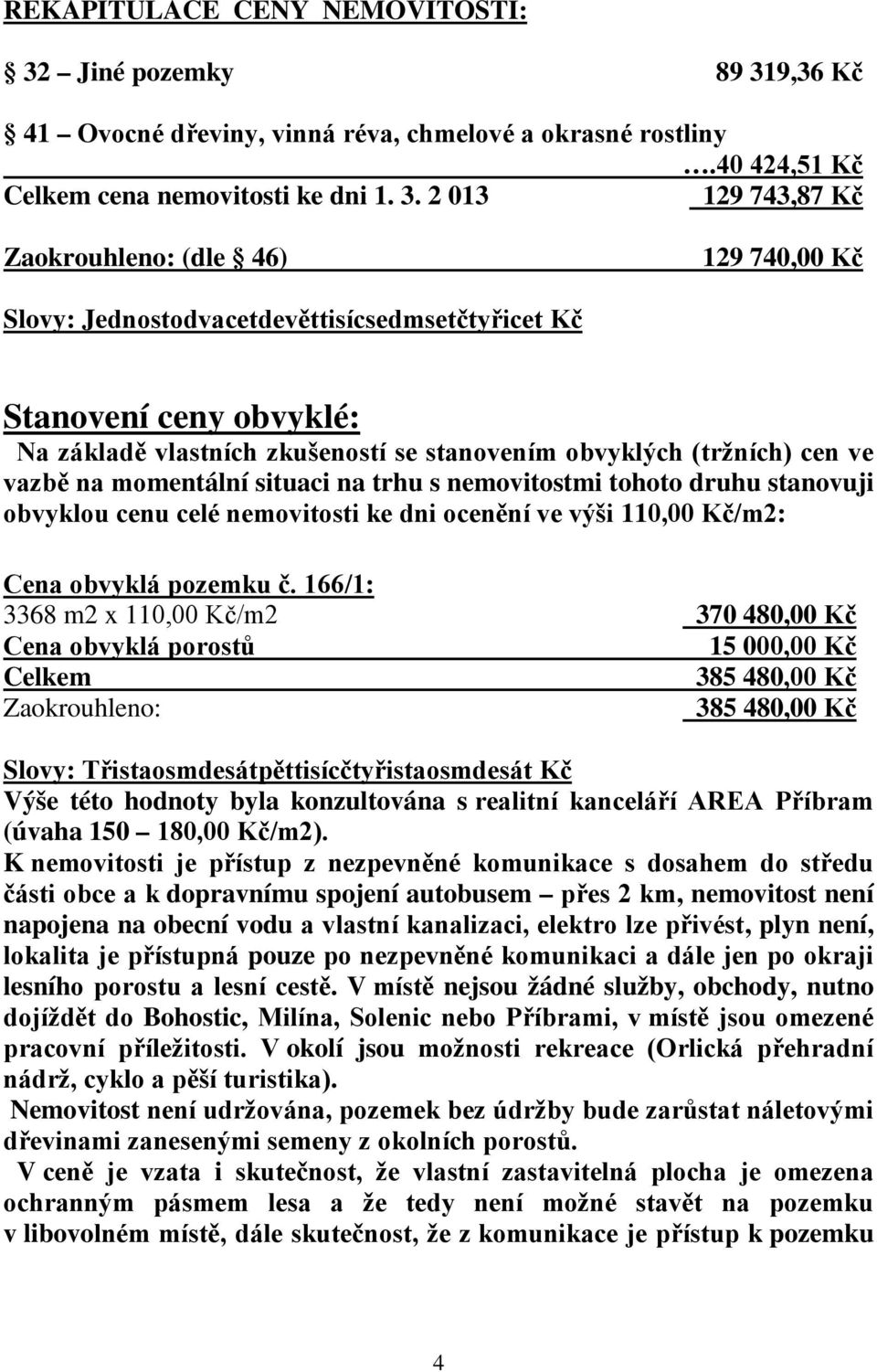 9,36 Kč 41 Ovocné dřeviny, vinná réva, chmelové a okrasné rostliny.40 424,51 Kč Celkem cena nemovitosti ke dni 1. 3.