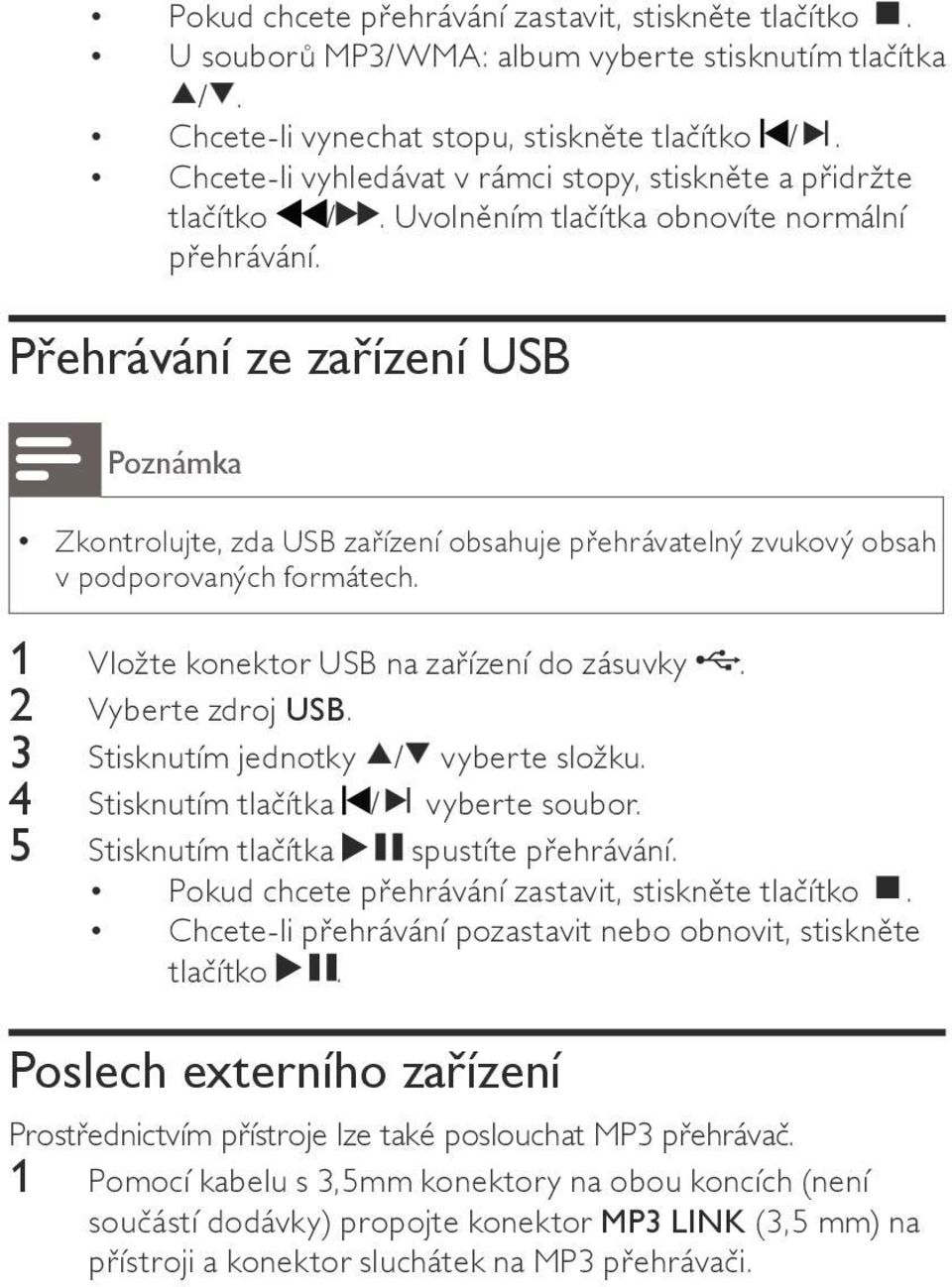 Přehrávání ze zařízení USB Poznámka Zkontrolujte, zda USB zařízení obsahuje přehrávatelný zvukový obsah v podporovaných formátech. 1 Vložte konektor USB na zařízení do zásuvky. 2 Vyberte zdroj USB.