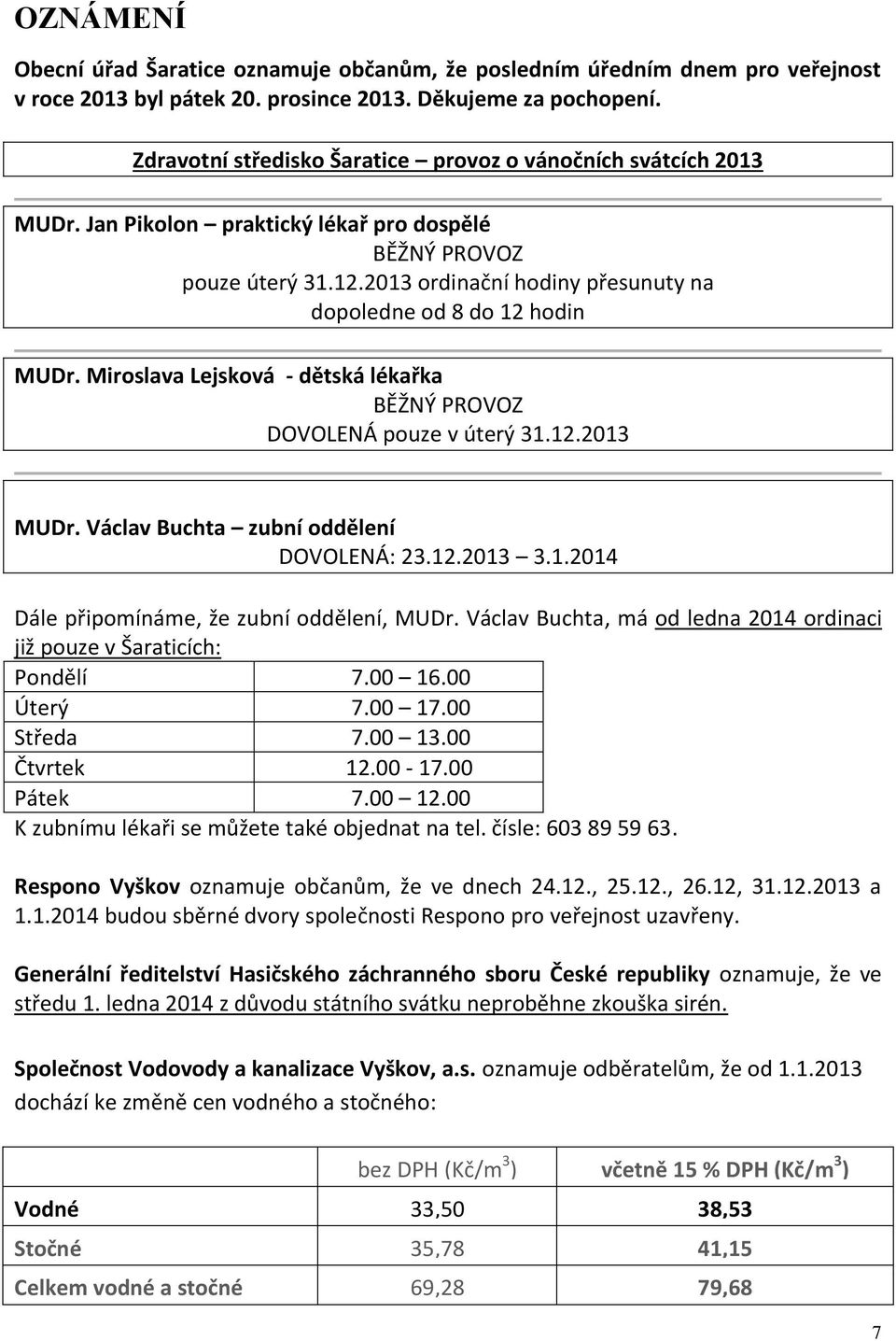 2013 ordinační hodiny přesunuty na dopoledne od 8 do 12 hodin MUDr. Miroslava Lejsková - dětská lékařka BĚŽNÝ PROVOZ DOVOLENÁ pouze v úterý 31.12.2013 MUDr. Václav Buchta zubní oddělení DOVOLENÁ: 23.