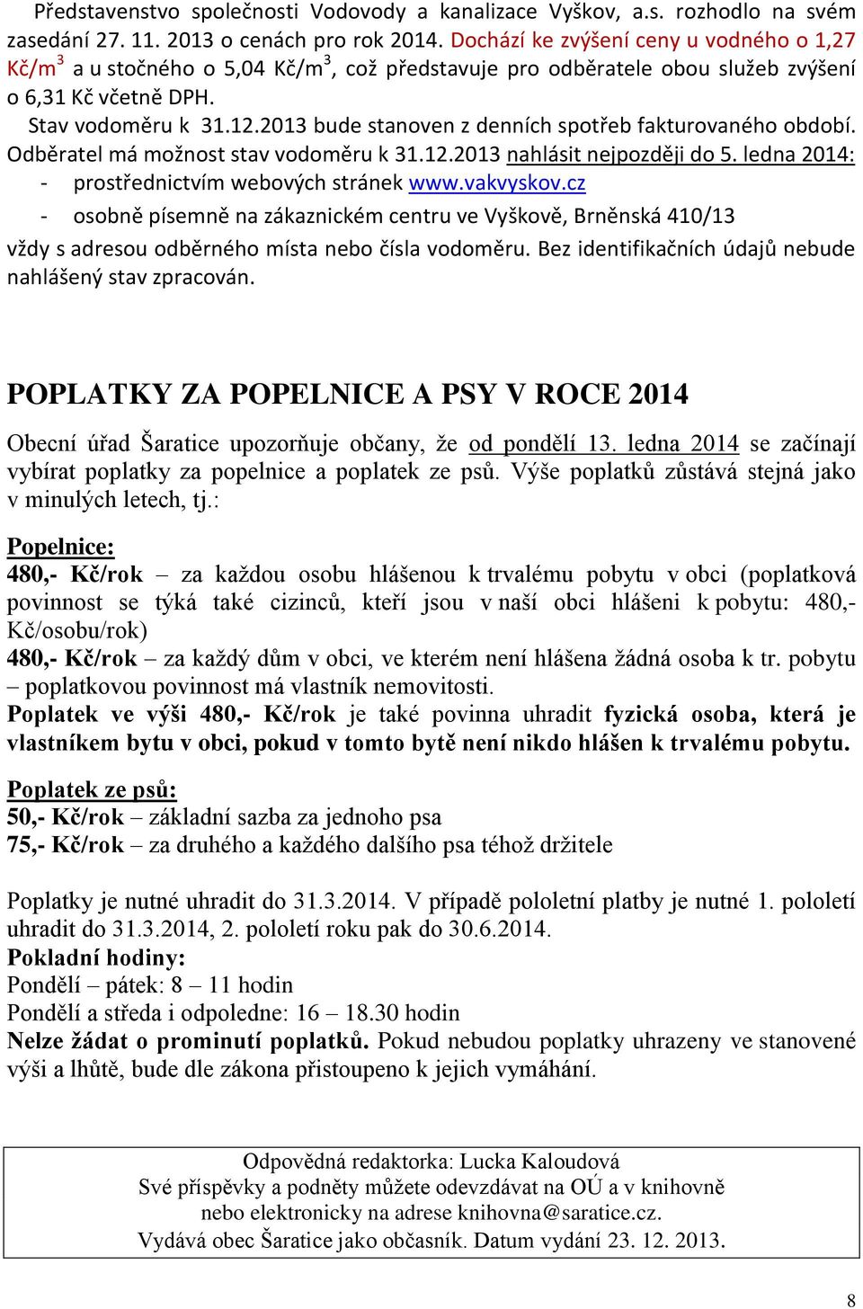 2013 bude stanoven z denních spotřeb fakturovaného období. Odběratel má možnost stav vodoměru k 31.12.2013 nahlásit nejpozději do 5. ledna 2014: - prostřednictvím webových stránek www.vakvyskov.