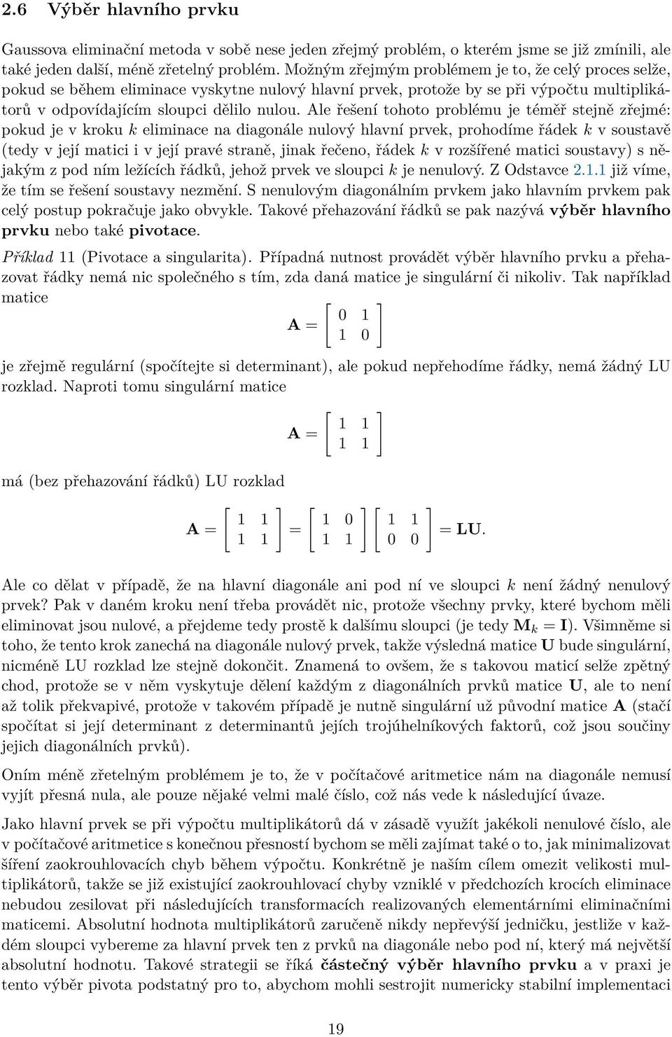 Ale řešení tohoto problému je téměř stejně zřejmé: pokud je v kroku k eliminace na diagonále nulový hlavní prvek, prohodíme řádek k v soustavě (tedy v její matici i v její pravé straně, jinak řečeno,