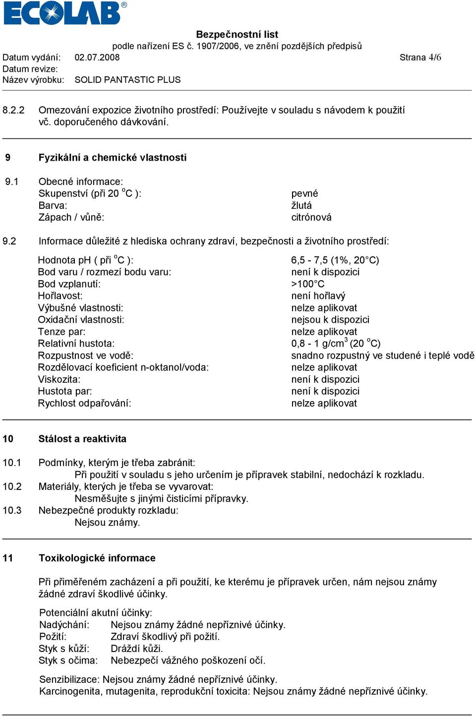 2 Informace dů ležité z hlediska ochrany zdraví, bezpečnosti a životního prostředí: Hodnota ph ( při o C ): 6,5-7,5 (1%, 20 C) Bod varu / rozmezíbodu varu: neník dispozici Bod vzplanutí: >100 C