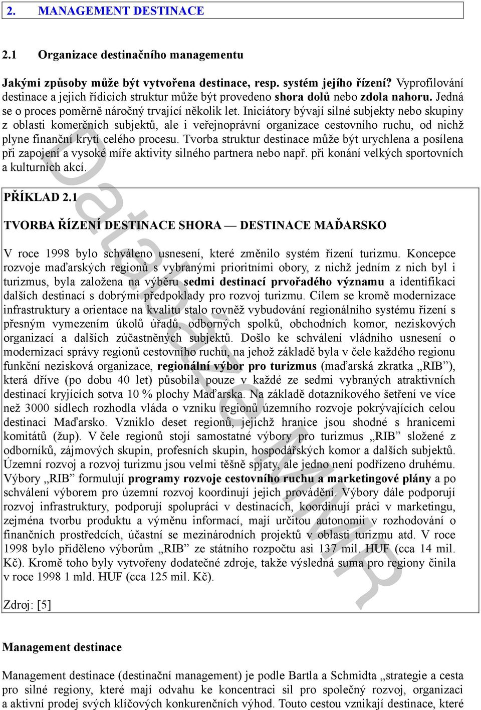 Iniciátory bývají silné subjekty nebo skupiny z oblasti komerčních subjektů, ale i veřejnoprávní organizace cestovního ruchu, od nichž plyne finanční krytí celého procesu.