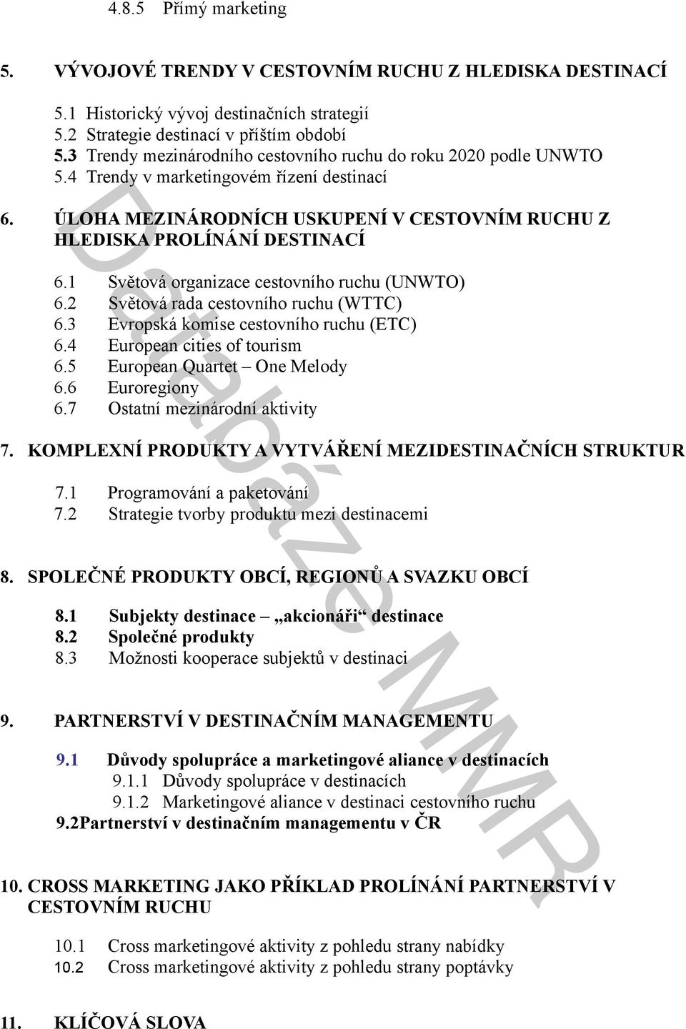 1 Světová organizace cestovního ruchu (UNWTO) 6.2 Světová rada cestovního ruchu (WTTC) 6.3 Evropská komise cestovního ruchu (ETC) 6.4 European cities of tourism 6.5 European Quartet One Melody 6.