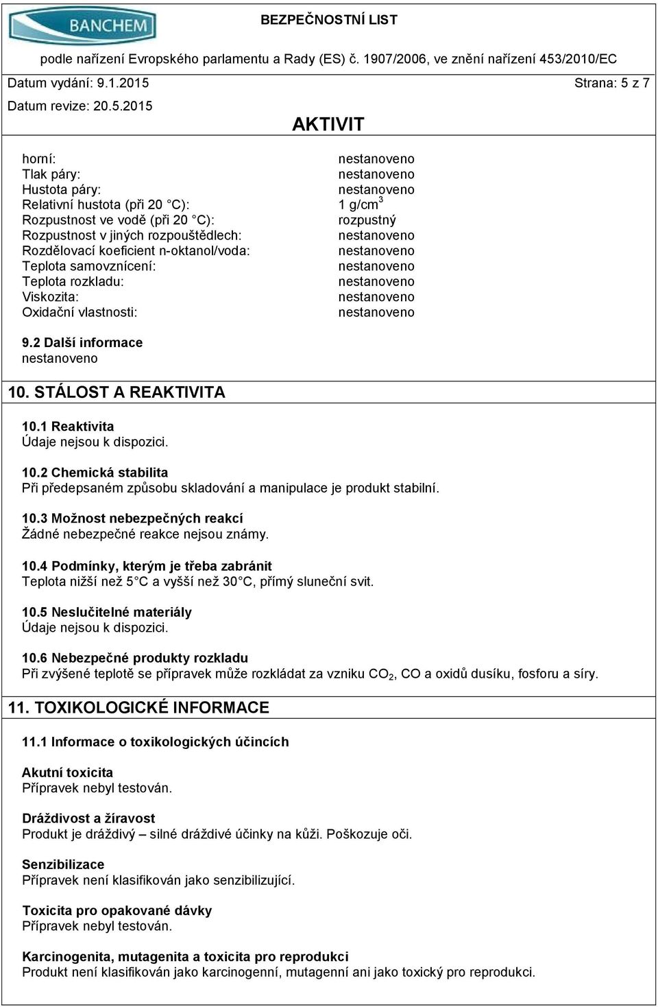 n-oktanol/voda: Teplota samovznícení: Teplota rozkladu: Viskozita: Oxidační vlastnosti: 9.2 Další informace 10. STÁLOST A REA 10.1 Reaktivita Údaje nejsou k dispozici. 10.2 Chemická stabilita Při předepsaném způsobu skladování a manipulace je produkt stabilní.