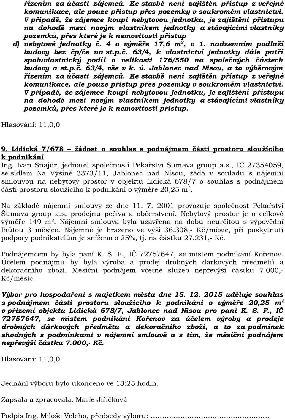 jednotky č. 4 o výměře 17,6 m 2, v 1. nadzemním podlaží budovy bez čp/če na st.p.č. 63/4, k vlastnictví jednotky dále patří spoluvlastnický podíl o velikosti 176/550 na společných částech budovy a st.