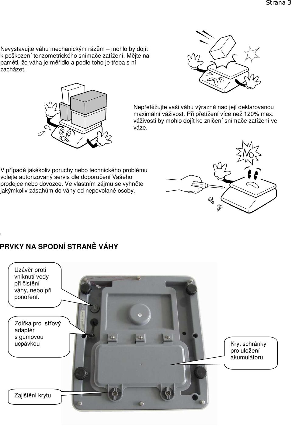 V případě jakékoliv poruchy nebo technického problému volejte autorizovaný servis dle doporučení Vašeho prodejce nebo dovozce.