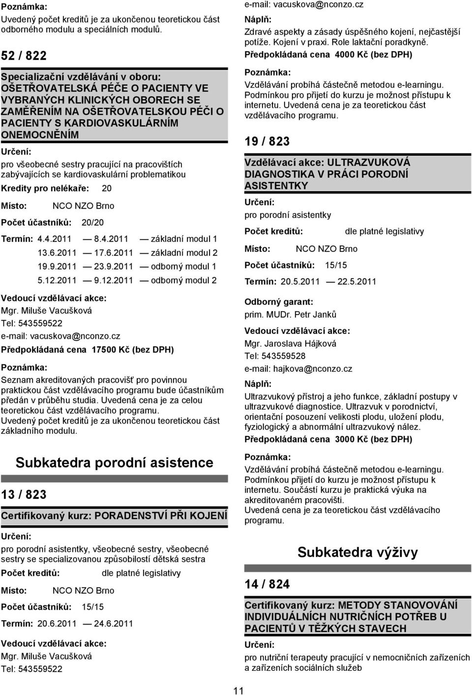 zabývajících se kardiovaskulární problematikou 20 20/20 Termín: 4.4.2011 8.4.2011 základní modul 1 13.6.2011 17.6.2011 základní modul 2 19.9.2011 23.9.2011 odborný modul 1 5.12.