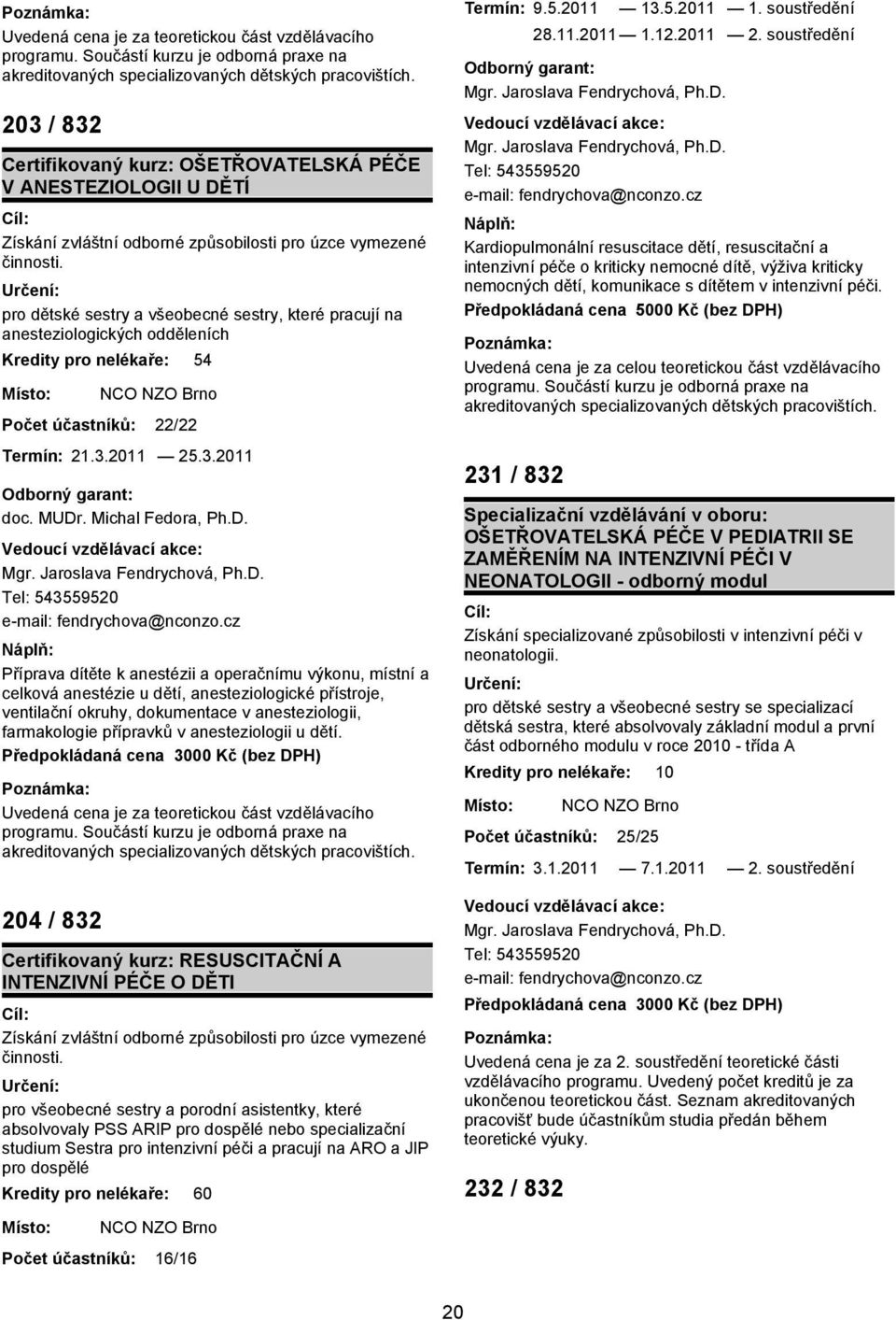 pro dětské sestry a všeobecné sestry, které pracují na anesteziologických odděleních 54 22/22 Termín: 21.3.2011 25.3.2011 doc. MUDr. Michal Fedora, Ph.D. Mgr. Jaroslava Fendrychová, Ph.D. Tel: 543559520 e-mail: fendrychova@nconzo.