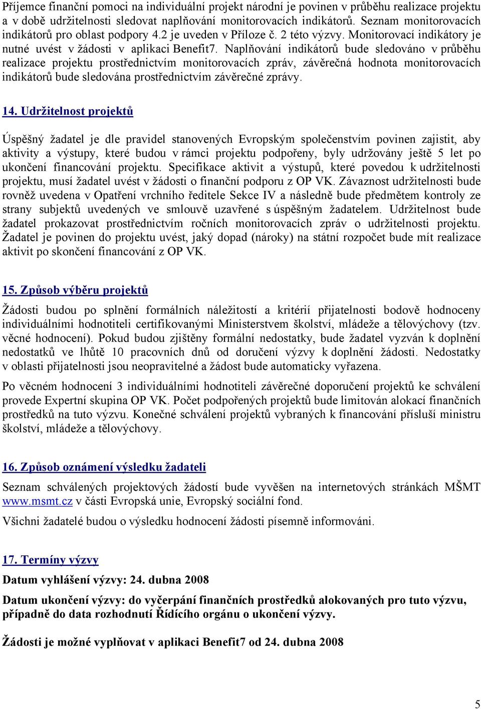 Naplňování indikátorů bude sledováno v průběhu realizace projektu prostřednictvím monitorovacích zpráv, závěrečná hodnota monitorovacích indikátorů bude sledována prostřednictvím závěrečné zprávy. 14.