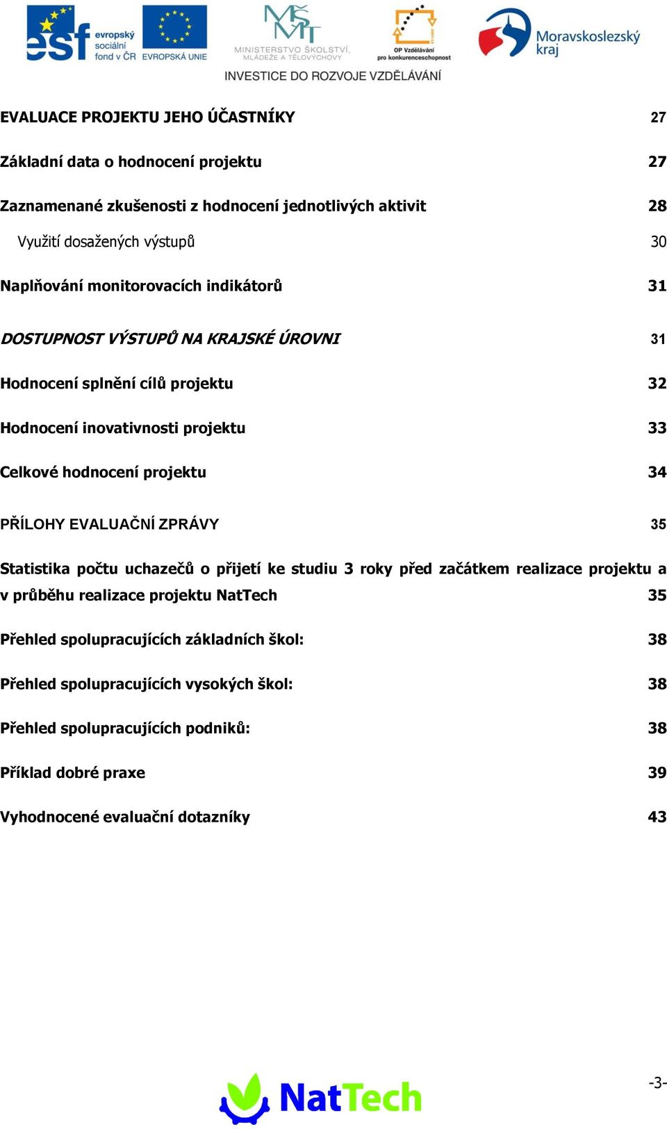 projektu 34 PŘÍLOHY EVALUAČNÍ ZPRÁVY 35 Statistika počtu uchazečů o přijetí ke studiu 3 roky před začátkem realizace projektu a v průběhu realizace projektu NatTech 35