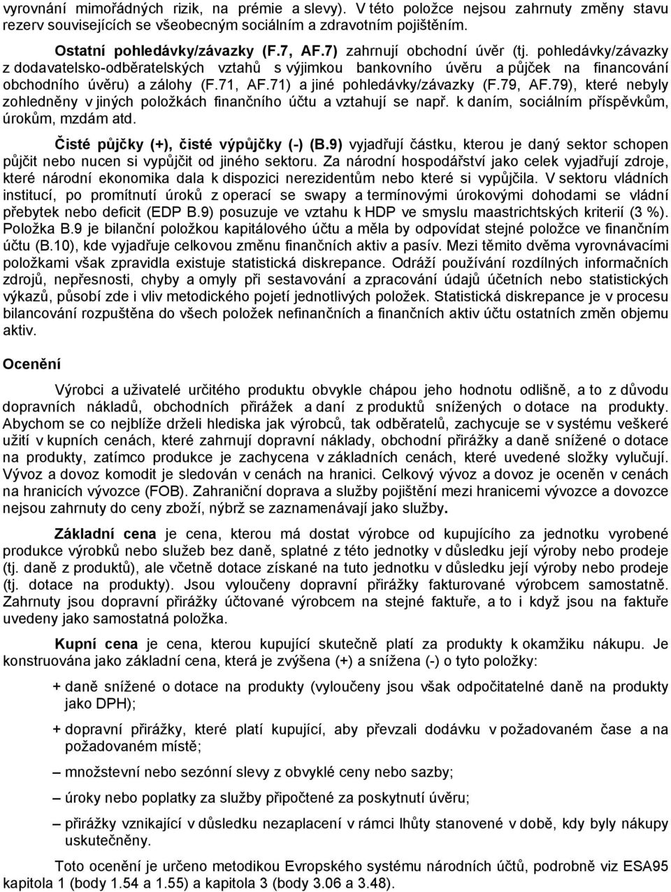 71) a jiné pohledávky/závazky (F.79, AF.79), které nebyly zohledněny v jiných položkách finančního účtu a vztahují se např. k daním, sociálním příspěvkům, úrokům, mzdám atd.