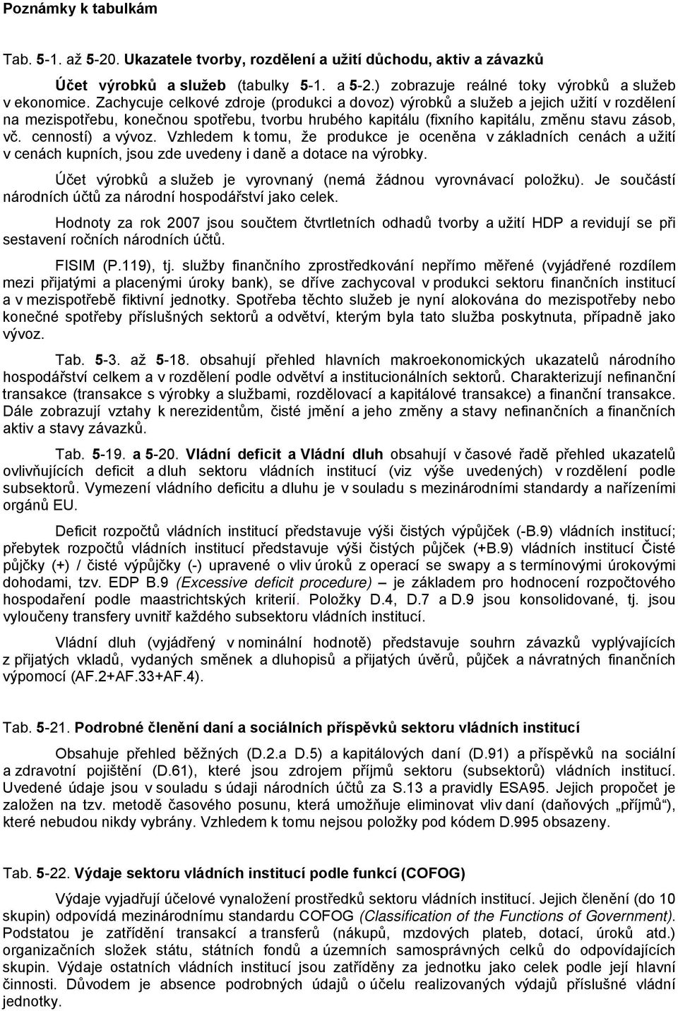 cenností) a vývoz. Vzhledem k tomu, že produkce je oceněna v základních cenách a užití v cenách kupních, jsou zde uvedeny i daně a dotace na výrobky.