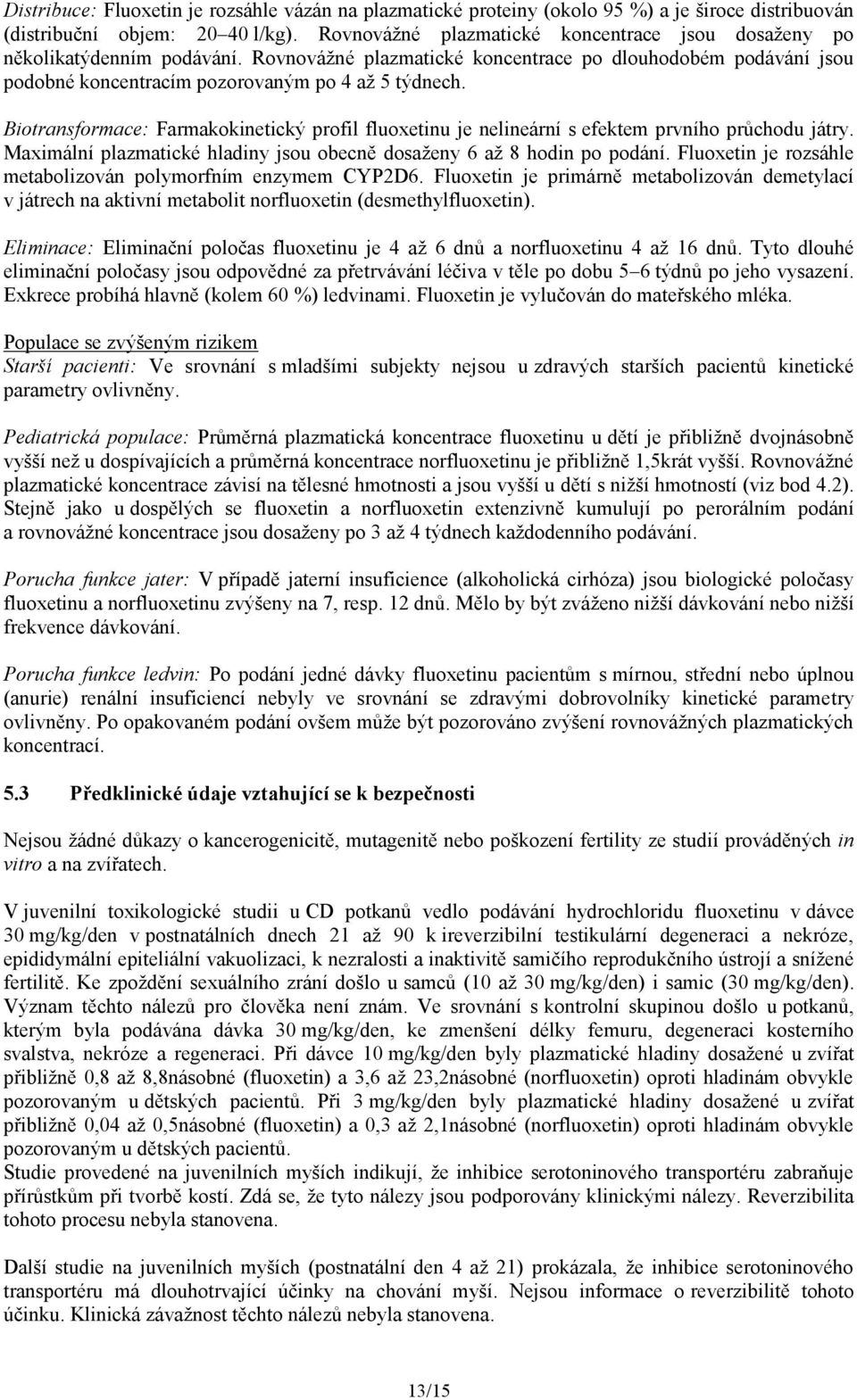 Biotransformace: Farmakokinetický profil fluoxetinu je nelineární s efektem prvního průchodu játry. Maximální plazmatické hladiny jsou obecně dosaženy 6 až 8 hodin po podání.